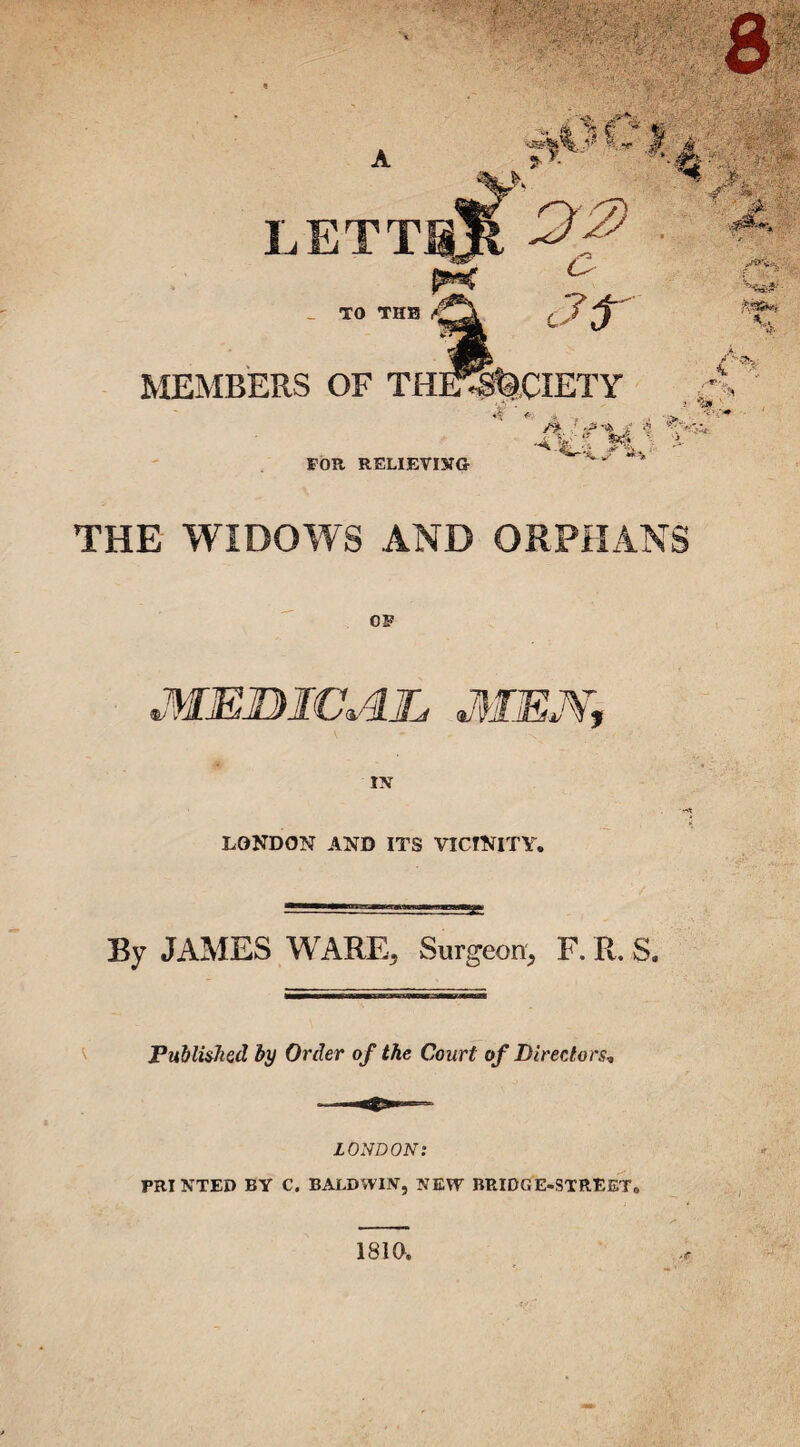 LETT. TO THE * Jr r & JSF ■ -v ■' & N'\ He^- MEMBERS OF TlII^S'OCIETY * ’ 4 % % & /r'V; • tw- FOR RELIEVING THE WIDOWS AND ORPHANS OF «/ MEDICAL MEN,, IN LONDON AND ITS VICINITY. By JAMES W ARE. Surgeon, F. R. S. Published by Order of the Court of Directors, LONDON: PRI NTED BY C. BALDWIN, NEW BRIDGE-STREET.