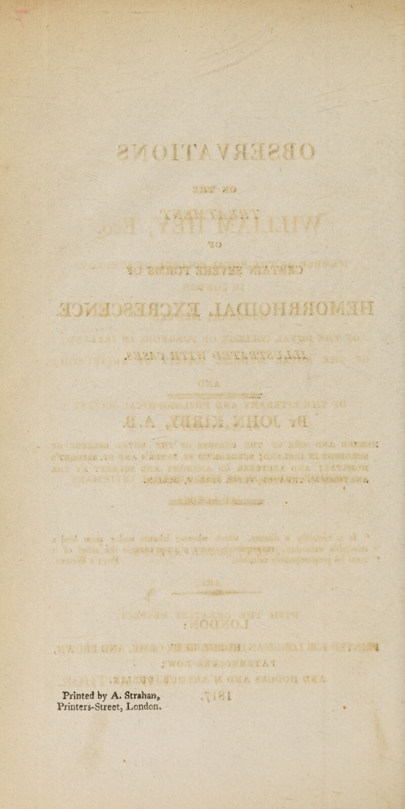 1 j •' 1 r £ 1 \ * f t r «,* t • - 5 • : I - V \ f ! _ i • > . /.> MO 'i-  K *, » . /* . ’• 1. * J X w i , a . •* , • < ol r . f (: i 4 J ' S f . ; •• if?' • .. .! :■ f - • T . -. 0*1 « . k f • •• * J ; Vo .- I- I . ! /■. ! • >11'O ij'- •» \ ■ * '• ■ ■ ' * * Printed by A. Straiten* 1 Printers-Streetj London* •
