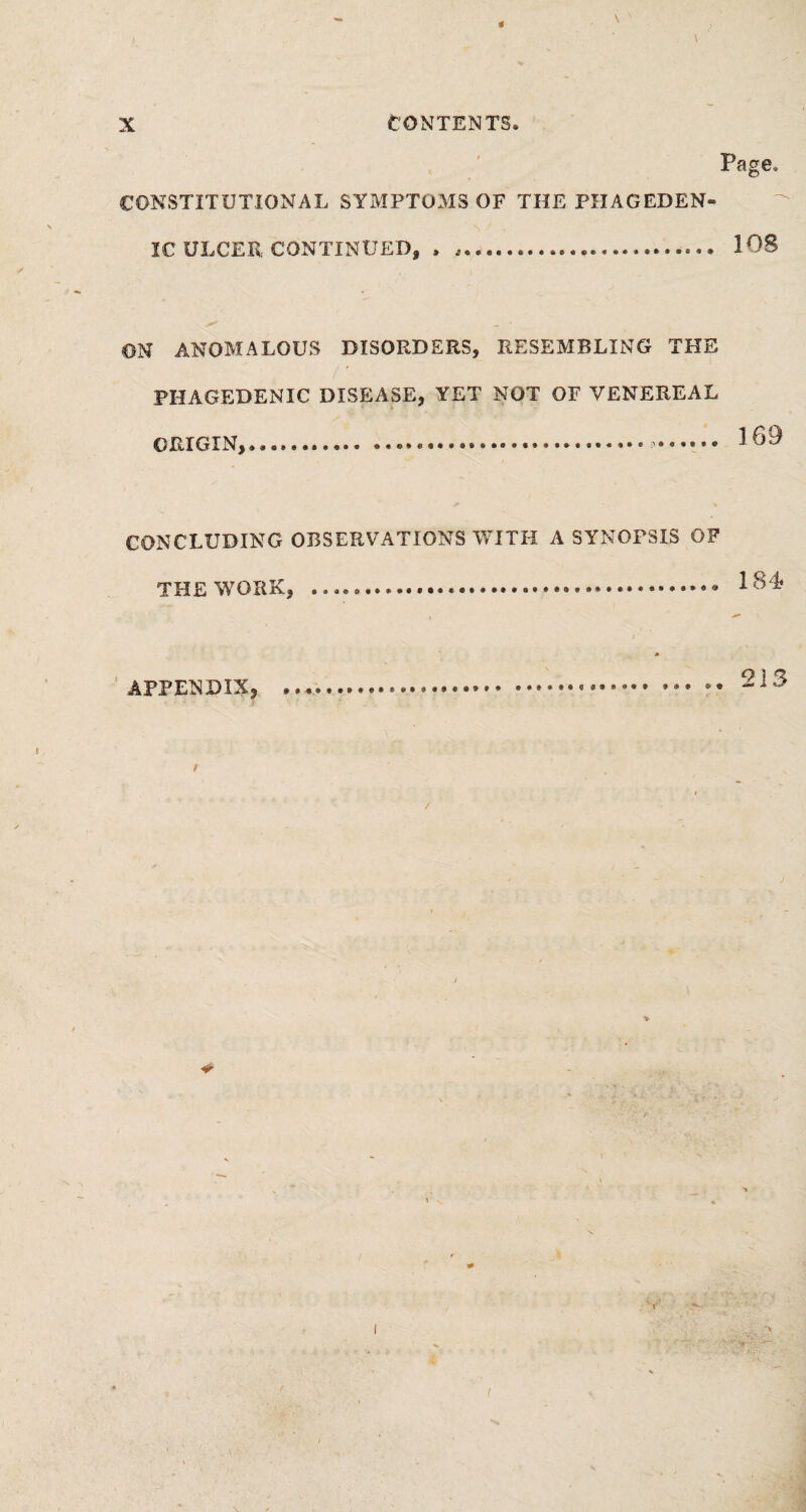 v Page, CONSTITUTIONAL SYMPTOMS OF THE PHAGEDEN¬ IC ULCER CONTINUED, • .. 108 ON ANOMALOUS DISORDERS, RESEMBLING THE PHAGEDENIC DISEASE, YET NOT OF VENEREAL ORIGIN,...... 169 CONCLUDING OBSERVATIONS WITH A SYNOPSIS OF THE WORK, ....... APPENDIX, ...- ............. ... .. 213 / / (