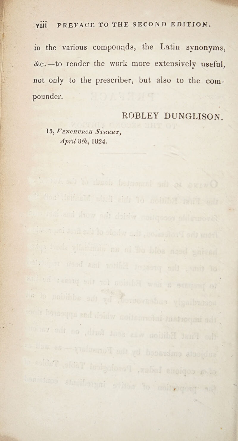 VÜi PREFACE TO THE SECOND EDITION. in the various compounds, the Latin synonyms, &c,—to render the work more extensively useful, not only to the prescriber, but also to the com¬ pounder. ROBLEY DUNGLISON. 15, Fenchurch Streety April 8thy 1824.