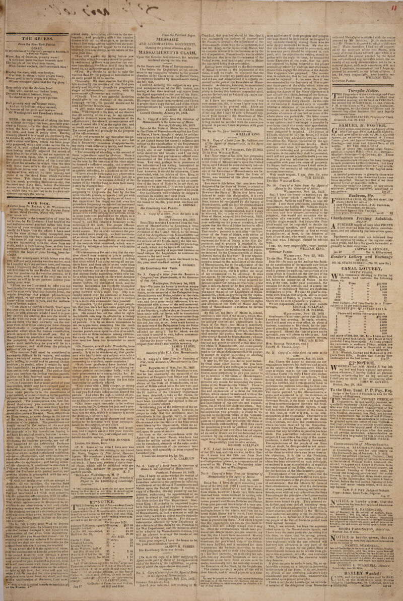 THK liEvL^SS. t'rom the Xciv-York Patriot. LINKS, In anlicipatioo of L'l Fayetto’s passage to America, in a Nati onal Vessel. Wavt', rtasi of freedom, proudly wave ! A weif.oine guosl reclines lieiieatli iliee 'Ihe laurels of the illustiujus brave, Willi fresher verdure, shall enwrealh thee ! Disjilay (he stars, witli rays benign, O er tiini, in virtue’s cause grown hoary. Whose zeal in early youth was thine, ' Whose strongest pulse beat for thy glory Bear safely o’er the dubious flood Him who, amidst our darkest liour, Devoted kindred, fortune, blood. To shield us irom a tyrant’s power. Full proudly may our'banner wave, And all its brilliant stripes extend, In honour of the good and brave_ Of Washington’s and Freedom’s friend. BEKS.—An easy method of taking the hon- cy vsuho^ut destroyt'd the hues, generally prac* tised in h ranee the dusk of the evening, w hen the bees are ipiietly lodged, approach the Iiive, and turn it gently over. Havino' steadily placed it in a small pit, previously dug to receive it, with its bottom upwards, cover it with a clean new hive, which has been prop¬ erly prepared, with a few slicks across the in¬ side of it, and rubbed with aromatic herbs; then having carefully adjusted the month of each hive to the other, so that no aperture re¬ main between them, take a small slick, and beat gently round the sides of the lovv'er hive tor about ten minutes, in which time the bees will leave their cells in the old hive, ascend, and adhere to the new one. Then gently lift the upper hive, with all its little tenant?, and plnce it on the .stand from which the other was taken. This should be done some lime in l.ie week preceding Midsuminer-dny, that the oees may have time, before the summer flowers are faded, to lay in a new stock of hon- ey, whieii they will not fail to do for their sub¬ sistence throngb the winter. almost daily, innculnting chihiren in the me¬ tropolis ; and producing with it the vaccine ' disease with all its characters, as perfect as u hen it first came into iny hands from the cow.^ In siiort there does not appear to be the least lendency towards change in the nature ol the virus/row lime. “Yon will excase my laying before yom lliose rnics which I conceive should he perfect¬ ly understood bylkose who practise the vac¬ cine inoculation, eonlident that if tliey be ad¬ hered to, no disappointment will occur. “First. W’e should be careful to lake (he vaccine fluid for the purpose of inoculation at an early period of its formation. “Secondly. We must observe lhal the pus¬ tule excited by the insertion of the fluid goes slowly and regularly through its progressive stages of iitJltiminatio7i,\ vcsicatiov, with its concomiiaiit efflorescence and scabbing. “Thirdly. That it any material deviation should arise in the character of the pustule, firininga variety, this pustule should not be used for further inoculations. “1 shall make some comment uiton these rules. With respect to the first, let me observe that the activity of the virus, in my opinion, begins to diminisb upon the formation of the efflorescence ; therefore if circMmslances vvdl admit, 1 never take it after I he eighth day, and as much earlier as I can, even on the fifth.-- The surest guide w ill probably be the progress of the efflorescence. “1 do not presume to say that after this pe¬ riod the fluid is effete, certainly it is not ; but tlrat it frequently occasions disappointments, my early trials sufficiently testify, and (hose of others in whose accuracy I can rely. “The necessity of attending to the second of these injunctions must he obvious. Were it neglected even an exanthematous blush excited on the arm by the insertion of the virus might be deemed a sufficient securily, and a spurious pustule, a mere vesicle, quickly forming and as quickly subsiding, be considered as the real “I have already anticipated any observation on tne third rule. However I shall just say a word in proof of the extreme delicacy of the nature of the vaccine fluid, to shew how easily it may be disorganized. “In the early pan of my practice, I used frequently to evaporate the fluid by the fire upon threads, glasses, or lancets ; but yet with much caution respecting the degree of heat.— But experience has taught me that even this [u-ocedure frequently occasioned an unnatural deviation from the perfect progress of the pus¬ tule produced by it ; as it was apt to com¬ mence VI iih a soft, cree|iTtig incrustation,'wfiith in some instances produced at its edges, as it advanced, the perfect vaccine fluid in a ring round it, and this formed a boundary to the extension of the scab. The proper efflores¬ cence followed, and the constitution was ren- . Ibat (lie efforts I have used i dered secure. But in other instances the pro- with die view of your being resupplied, may | cess ended more abruptly; no fluid was form- long before this time have proved successful. I ed as above described nor efflorescence ; and “In sorne of our seaports are practitioners I then of course the susceptibility of the action who are inoculating with the virus from my I of the vaccine virus remained, which was e- sloc.k, and it is trom among these, as they have i vinced by subsequent inoculation with active been previously apprized of my wishes,'that I fluid matter, entertain the hope of your having been fur- KINE PtiGK. Letter from Dr. Jenner to Dr. Waterhouse respecting the niceties of the Vaccine tnocu- ial:on. dated London, Marc/i 4111, tSOl. “llV HEAR SIR, “Pi'evionsly to the transmiasion of your let¬ ter to me, by Dr. Leltsom, I had heard of (he sad embarrassment you bad fallen into from the loss of your vaccine matter, and most ar¬ dently do I hop lilshed. “By the conveyance which brings you this, yon will not only receive vaccine mailer, such as I employ' with my patient? here, and among them I frequently find the offspring of some of the first families in our Realms, but such laws also for conducting the vaccine process, or if you please, such a map of (he road y»n are to pursue, as will in future prevent forever your losing your way, “Allow me ere I proceed to offer von my best thanks for your very excellent pamphlet, and for your very kind and friendly letter, the whole breathing that perfect philanthropic spirit W'hich should ever go forth with the la¬ borer whose search is trulh, and the meliora¬ tion of human nature. ‘T am about to publish a fourth Tract upon the cow pox, and am sorry that it is not yet in print, or with pleasure would I send it to you. My motive for sending this into the world is chiefly with the view of preventing mistakes ara'iiig those who may unwarily use the vac¬ cine virus, after it has undergone those changes w'hich render it iricajiable of producing that peculiar effect upon the human constitution, which secures it from the small pox. But al¬ though I am thus precluded from sending yon the pamphlet, that information which may prove most satisfactory to you will lie in a small compass, and shall form the principle subject of this epistle. “The vaccine fluid must be considered as extremely delicate in its texture, and subject from a variety of causes, some of them appar¬ ently (rifling, to partial and to general decom¬ position ; to partial, when it retains its qual¬ ities imperfectly ; to general when these qual¬ ities are entirely destroyed. The perfect virus only can produce the perfect vaccine pustule, at least the fluid inserted must contain some particles of it in its perfect state.* “Now I conceive that at some period of your inoculation, which may have escaped your re¬ collection, an imperfect pustule arose, either from some peculiarity in the constitution of your patient, or some alteration in the qualities of your matter, and that from 111 is stock you propagated. The consequence was, that con¬ tinued degeneracy you complain of in the nature of the disease. The same thing has hap¬ pened to many in this country, and indeed many other iiarls of Europe. Now, either from an idiosyncracy, or some change in the nature of (he virus, a variety has sprung up in the character r>f (he pustule. The praclitioner not deepiv versed in the nature of the cow pox has inadvertently inoculated from this variety. He proceeds with his inoculation hoping to call back bis original pnslu’e, hut alas ! in vain ; while this is going forward, his sources for conijiioting the business properly, are cul off. This iiappened to the celebrated Professor Odier at Geneva ; virus, originally vaccine, had suffered so much derangement in its qual¬ ities, that when inserted It |)roduced vesication, extensive efflorescence, atid with these an ev¬ ident affection of the system within forty-eight hours after its application ; and having assum¬ ed this cliararter, it continued to maintain it. This was clearly not (he true cow pox. I lur- nislied the Professor with fierfect matter, and now (he disease is propagated with the mov' complete success at Geneva. “I shall not detain you with an attempt to desciib- all the varieties, the vaccine fluid when altered in its [)roperlics is capable of ex¬ citing. The task woidd be loo arduous ; but that just rnen'loned is I think most cornimm, viz, ihi extensive efllorescence, with an uffcc- lion of the system within forty-eiglit hours — That which appears next in treqnency is, nc- conliuL' to my ohserv.'ilion, a soil .scab gradu- ally creeping around the punctured pari iinlil it has attained (he size of a sixiience,or a larger sizcj and then dying away, iii.slead ol (he hard red spot converting itself in tour or five days into a .vesicle. “So far Ibis history innsl •'riid In depress rather than cheer- yon, by leaUiiig you to sup¬ pose lhal human foresight is not equal (<> (he presei-valion of ihe virus (roni degeneracy JJul I shall give yon immediate conso'-'ioii by es'iiring you tlial rny opinion is far oliien. isi’, o'lu ihnt'we shtdl nol waul recuri'cnces to (he iiiiimal from whence it sprung torreiicwal “1 am aware lhal it is the opinion o( some, tbnl (he vaccine n)anc;r loses its properties after [I has pas.sed from Ihe cow' llirough a given iioapher of hiinian subjects. It Was rerlainly Very na'iirnl for yon, itrsolaled a.s yon are, fi-om all real'*' Inli'rc-.mrse will) llio.se who could af¬ ford yon co-reel information on llie. snbjeel, to take n|i lid's idea ; bol wiiat will yon saj when I oifonn yon lhal the virii- yon iu-gan lo inoculate won came from iny slock, and lhal with a coiuinnulion of Ihe same, 1 nni iiow “It is unnecessary for me to say that the vac¬ cine virus 1 now convey to you is perfectly genuine, when you may be assured it is from that stock which I am using among all my pa¬ tients here, and these are of every order from llie Peer to the Porter; for all ranks of society readily’ embrace our new doctrine. Prejudice, that undescribable something, which ever has for a while hung heavily on the wheel destined to bring forth any thing new in science, has almost hidden its diminished head, and (he vaccine inoculation has decidedly triumphed over the. variolous. Through Europe it is now going forward will) a rapid step. May it as rapidly march over the continent of America, and I do assure you I have no wish to entrust it to a more able commander than ymurself. “I perceive, by the perusal of your pamph¬ let, dial you were led into some perplexity by Dr. VVoodville’s first publication on the cow pox His second has set the affair to rights. An irritable skin may be affected in a variety of ways by the local irritation of the inoculat¬ ed pustule. It is by no means uncommon to see an appearance something like the tooth rash. I have seen too, though very rarely, the vaccine pustule,once upon the chin of an adult, and in two or three instances among children. But every thing of Ihe eruptive kind I have ever seen has been too immaterial lo merit notice. “Dr. Pearson, as well as Dr. Woodville, have in many of their writings, confused the matter greally. Is it to be wondered at, that gentle¬ men who hastily lake up a subject with which they are but imperteclly acquainted, should in presuming to elucidate, create confusion 1 “Both these gentlemen have insisted that the vaccine matter is capable of producing va¬ riolous pustules on the human body, with all their phosnomena as to contagion, fcc. &.c. Al¬ though they now deny their own positions, yet it will be a long time before the first false impression be perfectly effaced. “Cold water with a little vinegar, or strong goulard-vvater seem to be the best applications, in case you find much inflammation arsmnd the pustule. And when the scab is rubbed off pre¬ maturely and ulceration is llireatened, 1 apply the undiluted extract ofsaturnto the part “Th is letter ought certainly to be written over again, but Dr. Lettsom has just sent a mes¬ sage that forbids it. It is of no less magnitude than that the ship, which is to convey it across the Atlantic, is about to sail. “It will afford me much pleasure and satis¬ faction to be favoured wilh your correspon¬ dence on this subject, or any olher. •‘Sincerely wishing you health and happi¬ ness, and C'-mplele success with your inocula¬ tion, I rem I Dear Sir, your obliged and very faithful humble servant, EDWARD JENNER. London, 4th March, 1801. “P. S. Some of (he virus I have sent was taken from a pustule this morning by my friend Mr. Ring, burgeon in JXtiv atreet, Hanover Square. We occasionally assist each other vdith Ihe fresh fluid The whole is from my origi-^. nal stock. I have sent you one of the colour¬ ed filaies, which will be publlslied with my next pani[>h!el, to- shew the progress of the perfect pusinle. E. J. “Benjamin VVatekhouse, M. D Professor of the Theory and Practice of Physic in 'the University oj Cambridge, America.’’ f “By- inttaimnabun, I mean the red spot formed during ihe first three or four days. It shmild aiipear j haitl tu the loiith and be somewhat (iromineiit. J.” j From the Portland .3rgus. MESSAdJi AND ACCOMPANYING DOCUMENTS, Shewing the present situation of the MASSACilUSET i S CLAIM, Upon the General Government, for services rendered during the late war. To the Senate and House of Representatives : I lay before Ihe Legislature all the infonn- alion in tny possession relative to the present silnalton of the Claim upon Ihe United Slates, for expenses incurred by Massachusetts during the late war. I otniiied noticing this subject in my gen¬ eral comtnnnicalion of the loth instant, nol having at lliat time received any report from the Agent appointed on (he pari of this Stale, under the Resolve of the lOlh of February last. His report has since been received, and 1 deem it proper that a copy thereof, and of the whole corre.spondeiice be communicated to the Le¬ gislature. ALBION K. PARKIS. Council Chamber, January 20, 1824. No. 1. Copy of a teller from the Governor of Massachusetts to the Governor of Maine. Boston, February 4ll), 182.3. Sir—.As the Slate ol Maine has an interest in the Claim of Massachusetts against the Unit¬ ed Slates, 1 have thought it might be satisfac¬ tory lo you to be informed that tlie Executive o( the United States has recently referred that subject to (he examination of the Department of War. This information is given me by Mr. Lloyd, one o( our Senators in Congress, in a letter dated the 23d ultimo ; and I am daily expecting from lhal gentleman an official com¬ munication of the reference, from Mr. Cal¬ houn, You may, perhaps be in possession of Ihe information I am slating, transmitted to yon from some of your delegation in Congress. Lest however, it should be otherwise, I have concluded, wilh the advice of Gov. King, to give you an intimation of what may be speed¬ ily expected more especially as the co-opera¬ tion of the Slate of Maine is, in my view, ex¬ tremely lo be desired, if it be nol essential to the final adjustment and allowance of the claim. Our Legislature will probably be obliged to continue its session until next week. With great consideration and respect, 1 have the honor lo be. Sir, your most obedient ser¬ vant, J. BROOKS. His Excellency Gov. Parkis. No. 2. Copy of a letter, from the same to the same. Boston, February 8th, 1823, Sin—-This morning 1 received from the Sen¬ ators of Massachusetts in Congress, a letter dated the 1st instant, covering a reply of the President of the United Slates, to the memo¬ rial of the delegations from Massachusetts and Maine, relative to the Claim of Massachnsells for services of the Militia during Ihe late war; and 1 lose no lime in forwarding to you a copy of each, which w'ill be herewith enclosed. The great quantity of important business on hand obliges the Legislature to continue the session lo the next week. Wilh great respect, 1 have the honor to be, Sir, your most obedient servant. J. BROOKS. His Excellency Gov Parris, No. 3. Copy of a letter from the Senators in Congress f’-om Massachusetts, to the Governor of that State. Washing'on, Febcuary 1st, 1823. Sir—We have the honor to enclose a copy of the reply of the President ot the United States, to the memorial of the Delegation from Massachusetts and Maine, relative te the claim for Ihe services of the Militia during the late war, and for a more ready reference, it is ac¬ companied with a copy of the said memorial. The abstract of the rules referred to in the note of the Secretary, under which settlements have been made will) the States, will be transmilled as soon as obtained. The communication from the Department of War, having been received this day, has nol, as yet, been made known to the members of the Delegations from the States beforemenlioiied, no opportunity having been afforded for doing it : but for which we did not think it needful to wait, before communi¬ cating it to your Excellency. Having the honor to be. Sir, with very high respect your obed’t and humble servants, JAMES LLOYD, E. H. MILLS, Senators of the U. S. Com. Massachusetts. No. 4. Copy of a letter from the Secretary of IVar, to the Senators of Massachusetts in Con¬ gress. Department of War, Jan. 31, 1823 Sir—I am directed by the Pi-esident to say, that he has considered the memorial of the members of Congress from Maine and Massa¬ chusetts, addressed to him, in relation to the claims of the State of Massachusetts, on ac¬ count of Militia called out in the late w'ar---and to inform you, agreeably to your request, that the 3d Auditor of the Treasury Department has been directed, to take up the claims, for auditing, in conformity to principles, which have been established and applied in (he set¬ tlement of similar claims. In informing you of the reference of the ac¬ counts to the Auditors, it may, however, be proper lo state, that the settlement must be subordinate to the general views, in lelation to t!)e Constitutional powers of the General Government over the Militia of the State which were taken by the Department, when the ac¬ counts were originally presented and discus¬ sed, upon its eeneral merits. So soon as the correspondence with the Agents of the several Slates, w-ho have had claims for militia called out in the late war, can be examined, abstracts of the rules, under which the settlements of the accounts have been made, will agreeably to your request be furnished you. 1 have the honor to be, &c. fee. J. C. CALHOUN. Crawford, that you had stated to him, that it was exclusively the business of yonrsell and Mr. Pierce, to attend to the adjuslnient of Ihe -Massitchuselts claim wilh (he Government, ami that Mr. King, as the agent trom Maine, had no cunerrn whatever in Ihe business, as by the art III separation, MassachnseUs was lo obtain the balance due from the Government of the United Stales, and (hen to pay over to Maine the one third being their proportion. Having been designated by the Government of Maine lo attend to the adjustment of (his claim, it will no doubt he expected that the business will receive my particular altention : and il I arn not misirdormed it is eqlially ex¬ pected on the part ol the Executive of Massa¬ chusetts. As this can, however, he ascertained in a few days, there w'ould seem to be a pro¬ priety in linving this business suspended until, you are further, and as 1 should say, more cor¬ rectly advised. As I have not sought (his situation, I can now' assure you. Sir, il is one 1 have very few inducemenis to be pleased w'ilh. Allow me lo expect your reply to this note in the course of the day, that 1 may be able to forward cop¬ ies of your answer lo the Governors of Mas¬ sachusetts and Maine. I can assure you, Sir, if they should be satisfied wilh the course you propose lo pursue, I shall acquiesce wilh great pleasure. Im am Sir, your humble servant, WILLIAM KING. gfCT-NOTlCE. AHE follo-nong is a list o( Non-iesident Lands ^ \ying m Dolton. Couuty o/Beric,shire and Uomiinniwcallh of Mnss-aohusetts, whicli were taxed 11) said town lor the years li!2l and 182'2, and the taxes are not paid—which were com- milled lo me for collection, viz : For ike year 11121. Denison Bobinsnn, agent Krastiu .‘-i-clcel. I.ot No 101. nmiivideJ, Hall Lot No. 98, Curl is T Pinn Ichahod Loomis, Ei-astus S.irilie.i, Moses  olrolt, ball of lots N’os. ‘J8 ami IHI. VA'csi hall ol Lot No. 98. 100 Hcrea, , $‘i2 00 13 ♦» 24 00 25 I* 24 00 60 26 00 /ujf 1822. 14 acrer » 28 23 19 05 tt 18 r25 »* 2 (10 50 II 40 ! 50 4 f 1 12 100 « 8l • • Till! i? fnlif cM'laicetl fowardi theeoDi-luiii.r. ui in) lir»t Crcaiiit, J,” Lot N-> .Xnd if no pi rson api'CSrs lo din Large said Taxc- on or iiet-ue the l'l'?! di.y ot March nex' at en o’cL'ck A. M. so umch ot said land.s will I hen Galv c.ieni chai'i Id at public auc.tiou, at the Inn ol on in sa t l.'oh'on, as wdl be suifi .u-cli.»-gc) ?aid l:-xp?, ;,ri-l njlervening Jaul7 Al.VAH C’LEVKI.ANU, Collector ol I ax'e.s tor saiil Dailon, lor 1821 and lUt'J. No. 5. Copy of a letter from the Governor oj Maine to the Governor of Massachusetts- Portland, February 10, 1823. Sir—I have lo acknowledge the receipt of your favors of the 4th and 8lb insl. giving in¬ formation relative lo the piogress in effecting a settlement of the claims of Massachusetts and Maine upon the United States 1 enclose a copy of a Resolve, this day passed by our Le¬ gislature, aulhorizing the appoiiilment of an Agent to attend to that subject in behalf of (his State before the War Department. Gov¬ ernor King '.' ill probably be requested toper- form Ibis service, and will be instructed to co¬ operate with any Agent designated on the part of Massachusetts, in such a tnaiiiieras w'ill he most likely to effect an object equally desirable and inleresling to both Stales. For the early information afforded by yoor Excellency of the reference of this claim by the President Ihe War Department, and the measures about lo he adopted by Ma.ssachusells thereon, yon will be pleased to accept the (banks of the Execidive of this Stale. Wilh great respect, 1 have Ihe honor to be. Sir, your iiiosl obedient servant, ALBION K PARRIS. His Excellency Governor Brooks. [A'o. 6, is the ropy of a letter notifying the .dgcnl on the part of Maine of his oppoinlmrut, and of Ihe Resoli e of Ihe l.egislnlure, in pursu ance of which the appointmeiU was made ] No. 8. Copy of a teller from Mr. Sullivan, one of the -dgents of Massachusetts, to the Agent of Maine. Lo.ng-Island, (N. Y.) Brooklyn, July 23,1823. To ihe Hon. William King. Sir—Your letter of the 17lh inst. proposing a suspension of further proceedings in relation lo the claim of Massachusetts upon the United Sta;es, until 1 should be more correctly inform¬ ed how far my own power and the commis- sioi of Ihe Executive of Massachusetts are lia- blf to control by yours under the Stale of Miine, was received at this place yesterday tb« 22d instant. You slate in (bis letter, that you have been daignaledby the State of Maine, to attend to (ha adjustment of this claim of Massachusetts. However the State of Maine may have been irduced to make this designation, it is very e'ear that such, or any designation by another State, cannot be recognized by the agency of iflassachusetts, until Ihe fact be communicated in instructions from its Executive. This fact has not been so communicated, and if J may be allowed, Sir, to refer to ihe resolve of Ihe Slate of Maine, adopted lOlh February, 1823, under which it may be presumed you derive your authority on the present occasion, it will appear that the Slate of Maine has not in effect made any such designation as you suppose. That resolve purports to authorize “ the Gov¬ ernor of the Stale of Maine, with advice of Council to appoint seme suitable person lo represent the Slate of Maine at the War De¬ partment, and lo procure if practicable, the alloivance of the just claims of that State upon the United States for reimbursement of expen¬ ses incurred by the Commonwealth of Massa¬ chusetts during the late war.” It your appoint¬ ment is under this resolve, you are not desig¬ nated to attend to Ihe adjustment of the claim of Massachusetts, but to the adjustment of the claims of the State of Maine. What these are. Sir, I do not know, nor is it within tbe scope of niy commission to be informed. It does not appear, by the resolve, whether the expen¬ ses were military or civil—were incurred for defence against the enemy or otherwise ; great light is thrown, liowisver, on this whole subject by the act of separation, so called, being as you know the act of the Legislature of Massa- sachusell.s, which, in providing for Ihe separa¬ tion of the District of Maine from Massachu¬ setts proper, stipulates the respective rights and interests of the Stale of Maine and the Stale of Massachusetts in relation lo certain public property. By this act the State of Maine is, indeed, entitled to one third of (he money, which Mas¬ sachusetts may obtain from the United States for military services and expenditures in de¬ fence of the Stale ; but Maine is manifestly excluded from all claim upon the United Stales by the express provision in this act, (hat .Maine shall receive her portion from Massachusetts, after receipt thereof by Massachusetts; whence it results that Ihe Slate of Maine, as a Stale, has not any power or control at this time over the claim of Massachusetts, and consequently she cannot have designated any person to at¬ tend to Ihe claim ofMassachusetts,with powers in manner or degree conlroling or affecting those of the agents of .Massachusetts. It may be. Sir, that you derive your author¬ ity from some olher source. But you have never produced to my colleague or myself any commission or insli-uclions whatever. Of course, none purporting to give you power to act ill relation to the claim of Massachusetts. Under these circumstances. Sir, I cannot perceive any reason for suspending the prose¬ cution of the Massachusetts Claim.* There is certainly no time to be lost in the presenta- lion and explanation of a claim for 800,000 dollars, which cannot be sustained without the jxhibilion of more than 2000 documents, ac¬ companied wilh illustrations of the occasion and expediency of the services and expendi¬ tures, out of which this claim has arisen. Nay, Sir, there would be a manifest impropriety in the suspension you propose ; it would be re- pugnaol lo the express terms of the Commis¬ sion lo my colleague and myself, which re¬ quire us to present and prosecute tbe claim of Massachusetts without delay. How then could (he suspension you ask be justified ? of which the Executive of our own Stale has not appris¬ ed us, and of which we are not tarnished with evidence by the individual, who of all others, ought to be Ihe most able to produce it. Respectfully, your humble servant, GEORGE SULLIVAN. P. S. I shall forward a copy of your letter of the 17th inst. and this answer, to Gov. Eus- tis. I wrote him the 19th inst. from New York, respecting your pretensions to co-equal and independent power.?, as communicated by yourself to Mr. Pierce on Wednesday after¬ noon, the 16th insl. at Washington. No. 7. Copy of a letter frum Ike Agent of Maim to Ihe Ageols of Massnchasells. VViishiiiglon, July 17lh, 1823. George Sullivan, Esq. SiH—l With iiiforuu-d last evening by Mr No. 9. Copy of a letter from the Governor of Massachusetts to the Agent of Maine. Boston, July 10, 1823 Dear Sir- I have delayed answering your favor of the 20th insl until I could have an in¬ terview with Colonel Orne and Mr. Pierce, from whom, however, I learn very little more than had been commanicated in writing rela¬ tive to the unfortunate misunderstanding be¬ tween yourself and Messrs Sullivan and Pierce. From your (lersonal knowledge of a very con¬ siderable (lait ol our claims, your information and experience in the whole, and from the in¬ terest which Maine has in then), I had hoped and expected your friendly advice and assis¬ tance in prosecuting them. And while 1 regret (hat this expeclalioi) has not, us yel, been re¬ alized, I shall sjill indulge a hope that it may he. Over the circumstances which have pro duced this disagreement, yon are sensible, my dear Sir, lhal 1 could have no control. Having apiioiiiled Ihe Agents, ami given ihein their in- sti'uclioiis, the power and duly of (he Execu¬ tive were fulfilled, and it remained for them lo jiro.secnte the hn?iness nccnrdiiig lo tlinir own judgment, and on lijeir own responsibili¬ ty ; nor do 1 perceive,^on reviewing tlie suti- ject, tbal nny noiterial alleralion in their in- striictioiis could have been or can now he made, consislenlly wilh Ihe authority vested in the Executive of ibis Stale, by the Legislature The claims cerliiinly require all the aid of their friends, and it would prove to us a coiii- •It may he proper to ohsm-e, iha;. nothw tlistaniliiiK the uigei.t-y (if the htjsineis. ,Mr. Siillivioi did not re- tniu III U';iiliii>t;!ou until siime diAO ill Oolober, » de¬ lay of four muntlia. roon misfortune if (heir progress and prosper¬ ous issue should be impeded or iiilerniplud by any ini.^undei'slanding among those who are nidsi deeply interested in them. My idea wu- lli.il the wliole claim should be presrnted, and in case any parls should be objected to, such parts, wilh the olijeclion.? in writing, should lo- gether with Ihe reply lo them, be transmitted lo the F.xecutive of the State, that Ihe parts not objected to, being referred to t'ne proper accounting officer fur audition and allowance, should then engage the attention of the Agents, Tills It appears was proposed. The answer was, in substance, that in (hat case the U'hole would be rejected At the same time it was recommended by the Secretary of War to pre¬ sent those parts of llie claim which were not liable to (he Constitutional objection, thereby making the Agents ot the Slate objectors to a part of (heir own claim, instead of the Govern¬ ment of the United States, whose place it was lo stale objections it any existed. In this slate ol the business it remained only to consider whether a reference of the whole subject to Congress, or an immediale examiiiation and probable allowance of one half or more of the w hole claim was preferable. The lalter course was adopted by the Agents, very judiciously, in my opinion, and I am happy lo perceive by your letter ibat it also meets your approbation. In selecting tlie Items, first lo be presented, some judgment is required. The charge of ^13,000, alluded to in your letter, (of which ,Sin,000 had been advanced) was as I under¬ stood from Mr. Pierce, preferred by tlie spe¬ cial instruclion of Governor Brooks. Much attention and labor will undoubtedly be re¬ quired in sustaining and prosecuting the sev¬ eral items, in the order they shall be presented, and I will not permit myself lo doubt your rea¬ diness to give any information or assistance compatible wilh your own sense of propriety. To Messrs. Sullivan and Pierce I shall write,in¬ culcating the necessity of cultivating an liar- nioiiious intercourse. With much respect, I am, dear Sir, your obedient servant, WM. EUS'lTS. The Hon William King. No. 10. Copy of a letter from the Agent of Maine to the Governor of Maine. Washington, Nov. 25, 1823. Sir—I have the honor to enclose you the copy of a letter which I received this day from Messrs. Sullivan and Pierce, as also my answer. 1 met those gentlemen, according lo appointment, but finding Mr. Sullivan dispos¬ ed lo conduct Ihe business of the claim in his own Wmy, and in a manner, according; to njy judgment, that would nol aulhorize the ex¬ pectation of a successful result, I withdrew, with the single remark, that I hoped the Pres¬ ident would nol be requested to decide the Constitutional question, until such argument was prepared and presented to him as would be satisfactory, at least, to the Senators of both of the Slates, who would soon be in the city, and who, I thought, should be advised with. I am, sir, very respectfully, your bumble servant, WILLIAM KING. Governor Parris. Washington, Nov. 22, 1823, To ihe Hon. William King. Dear Sir—So soon as the Auditor bgs finish¬ ed the examination ef Ihe accounts now before him, from the State of Massachusetts, we in¬ tend to present for auditing, that portion of the claim which is founded on the services of the llth Division of Massachusetts Militia, so cal¬ led, before tbe separation of Maine. As this was, at the time, under your command, tbe occasion for these services, and of course the necessity or expediency thereof are doubtless well known lo you. We shall be glad'lo con¬ verse with you on that subject, and in respect to the claim of Maine, in general, when and where will be most agreeable lo yourself. We are respectfully, dear sir, your humble servants, GEORGE SULLIVAN, JOSEPH H. PIERCE. Washington, Nov. 23, 1823. Gentlemen — Your letter,under date 22d inst. I received last evening. In reply, observe, lhal I will meet you at your office, or place of business, tomorrow at 10 o’clock, for the pur¬ pose of attending to the Massachusetts claim, as proposed. Should the time or place nol be agreeable, you w ill please lo advise me. And believe me respectfully, your humble servant, WILLIAM KING. Hon. George Sullivan, and ) Joseph H. Peirce, Esqr. j No. II. Copy of a tetter from the same to the same. Washington, Jan. 10, 1824. Sir—I have the honor to enclose the cor¬ respondence between Mr. Sullivan and myself, on the subject of the Massachusetts Claim, a copy of which was at the time forwarded to Governor Enstis ; his reply I have also enclos¬ ed, in which he expresses the opinion, “ That having made the appointment of agents, his duty was fulfilled, and it remained for them to prosecute the business according to their own judgment, and on their own responsibility.” The course pursued by the Massachusetts, a- gents, and acquiesced in by the Governor, so differeiii froni the one proposed by (be late Governor Brooks, is the more to be regretted, as from a correspondence between the Presi¬ dent and Ihe Massachusetts Agents, il may well be doubted if the situation of (he claim is at this lime,as well as it was, at the coni- mencement of the discussion. That there is no prospect of obtaining any part of the claim soon, is certain, nor does the communication which has been received by the Massachus¬ etts Agents from the President, authorize tbe opinion that any favorable impression has been made For your further information on this subject, if I can obtain the copy of the corres¬ pondence, it shall be immediately forwarded. The expectations of the people of our Slate will, no doubt, be disappointed in not receiv¬ ing, at this lime, their proportion of that part oflhe claim to which there can be no reasona hie objection, It is due lo the President, however, tliat I should here remark, that the claim has been advocated on such principles, as rendered it more exceptionable in regard (o the employment of the Militia, than it was un¬ der the decision of the Massachusetts judges. The argument of the Agents, slates that the services of the MassacliusettsMilitia were spon¬ taneous movements of Ihe people, on occasions of self-defence ; that the officers, by force of their commissions alone, after the declaration of war, were justified in turning out their cotn- raaiids, even without any orders from the Stale Executive,on tlie principle of self-preservation -—and for services so performed, the United Stales were bound to pay. Tliey proceed ev¬ en further, and slate that all necessary meas¬ ures of self defence,adopled by a body of indi¬ vidual citizens, not enrolled in the .Militia, is done under the authority of Ihe United Stales, because it is in fulfilment of the ohligalion of the people of the United Stales to protect each Slate ageinsi invasion. This, I am advised, has been the argument relied upon by the Massachusetts Agents, and 1 have been the more particular, in staling it at this lime, lo shew llial Ihe sirong ground, which sliould have been taken, lias allogelluM- been neglected ; while the one selected will find very few advoo.aies in any part of the country. My resjiect for our parent State of Massuclnisetts induces me to refi ain from giv¬ ing to tills argonient, or to the one contained in Mr. Sullivan’s letter, Ihe character which lliey deserve. It gives me pain to make to you, Sir, so iiii- favor/ible a report, on a subject so inleie.sting lo the people of our Stale. I do nol, howev¬ er, dispair of onr obtaining indeiiiuity for a considerable pail of the claim, whenever it is advocated upon proper principles. fliere is n('i,t() niy knowledge, an individu¬ al member of the delegation from Massachu-I setts and MaineLvho is satisfied with Ibe course pur.sued by Mr Sulluaii. [It i.s nnderslood in.il Mr Fierce is disposed to Hdu|>l a different one.] While, Iherefore. 1 find iny-elf support¬ ed by Ibe meinl-ers of the two Stales, wilh many ofivhom I have advised; and when il is considered the course pursued by the Agent has nol produced any favorable result, ihe ne- ccssily of ray early determination not to he a noininui Agent, w ith such associates, will not only, I conclude, be perceived, but 1 hope aji- proved by y'ourself, as our fellow cilizens. 1 am, Sir, very respectfullv, voiir bumble .ser- ! vant, WILLIAM KING, i Governor Pabuis Turnpike JS'otice. The Proprietors oflhe C ainbridge and Con¬ cord Turnpike, are hereby in-tified that tlie annual meeting w’ill be held on TUESDA V, the second day ot March next, at one o’clock, P. M. at the house of AA m Simonds, Innholder, in Lexington, (or the choice ol Dllicers and to transact any other business that may legally come belore them. FRANCIS J A RVIS, Propielors’ Clerk. Concord, Jan 29, 1324 « HAM LEL II. EOfcjlElL GI VE.S notice, that he has the Agency of (he BOSTON and IPSWICH LACE COMPA¬ NY, and BOW offers (or sale at JYo. 1, Cornhilt Square, an exien-ive assortment of 3 bread Laces—plain and figured Footings—Edgings—- Pearling?—and nlain and figured Nets, of all widths, BV THE PIECE ONLY. Veils ol every size—elegant dress Caps— small do.—square Hdkfs —half do.—Dresses— Mantles—Pelerine?—Cap Crowns, Spe The?*' are all regularly marked. The manufacture ol Laces has been brought' to such per lection by this Company, that they are enabled to execute orders for any article, in a style no wise interior to any English man¬ ufacture. A decided prelerence is given by those who have worn them, to the American Laces over those imported. Dealers will find it (or their interest to call or send their orders. Particular orders for Dresses, or any article whatever, promptly executed, according lt> any pattern. jan 29 Buckram, &c. Freeman & COBB, 49, Market street, (up stairs,) have for sale— 1 case Plaid.?, high colors—1 do Buckram, 1 do 5 4 Levantines, (or linings, 1 do black figured Silk Vestings, 1 bftle p:reen Bookings co] 4f J2 Charlestown Printing Establish- MEA T A FURTHER supply of navy blue PRINTS is just received from the above eslablisfa- inenl, and are offered by the bale or less quan. tily. Purchasers cut of town are informed they can be supplied by order, at the regular estab¬ lished prices, and have Ihe goods forwarded a- greeably to their directions TaPPAN & KENDALL, jan 29 if No. 4, Kilby-street Bender’s Lottery and Exchange OFFICE, NO. 12, STATE STREE r-(No. 33, new No.) CANAL L() rTERY, SIXTH CLASS, WILL commence drawing in Boston 1st March, and contains the followino- Prizes, viz: 1 Prize of $15 000 1 »♦ 5.000 10 »» 1,000 15 If »» 500 100 tf It 100 122 tt It 50 2800 tt tt 13 9000 Tickets-Not two Blanks to a Prize- subject to 1.5 per cent deduction. TICKETS $10-QUARTERS 2 62 1-2. I have ?old within four or five years 1 Prize ol $20 000 2 ” ” 10.000 1 ” ’’ 5.000 1 ” ’’ 4,000 3 ’’ ’’ 2,000 28 ’> » j,0U0 67 ” »» 500 and many of 300, 200, 100, ^-c -1 have not had any very great luck lately, but I think it very probable 1 may have again All 1 can promise my customers is undrawyi. Tickets, which are as likely to draw prizes as those sold at any otheroffice. j BENDER. P. S. Wanted, Castine and Hallowell i^- Au¬ gusta Bank Bills. Boston and Foreigu Bills exchanged on the best terms. jan 29 G3*NLTICE^ WHEREAS my wife Martha R has left my bed and board without any provo¬ cation whatever, 1 hereby forbid all persons trusting or harboring her on nij’ account as I shall pay no debts of her contracting after this date. JOHN W. LOVETT. Boston, Jan. 29, 1823. To the lion. Sami. P. P. Fay, Esq. Judge ot the Court of Probate in and for the County of Middlesex, IAHC Memorial of STEPHEN PIERCE, of Chelmslord, in said county, yeoman, re¬ spectfully represents—That Benjamin Parker, who was duly appointed administrator of Ihe estate ol William PiEHca. late of said Chelms¬ lord, yeoman, deceased, has died, not having I’jlly administered the estate ol said William; that it is necessary administration de bonisnoa be granted upipn the estate of said W illiam— that your petitioner is a creditor to said estate, and entitled to the appointment of administra¬ tor ;—W hereupon he prays, after due notice to all persons interested, administration as aloresaid m-ay be granted to him or some other suitable person. STEPHEN PIERCE. Commonwealth of Massachusetts. Midbleskx, ss. A t a Court of Probate, lioldea at (..ambridge, in and lor said county on the fourteenth day of January, A.I). 1824. UPON the petition aforesaid. Ordered, That the said petitioner notify all persons inleiested m the estate of William Pierce aforesaid, de¬ ceased, to appear at a Court ol Piobate, to be holden at Concord, in and (or said county, on the second Tuesday ol Febiuiuy next, by causing the foregoing petition and this order thereon, to be published three weeks Micces- ively, in the Independent Chronicle & Boston Patriot, before the said second 'I’liesday ofFeb- ruarv ; and make return hereol, with his do¬ ings hereon. 8AM. P. P. FAY, Judge ol Probate. Copy—Attest, Isaac Fiske, Register. Jan 17 jV U 1 ICE is hereby givoi), that the l-N iwbscribei: has been duly appointed Administra- trix of the estate ot GEORGE L. FARRLNGTON, late of Hoxbury, in the county of Norfolk. Coop- er, dfceflved ; and t)Hs taken upon herself iliat Iriisl by Riving bonds as tbe law directs. All persons having ili-mands upon the i-siaie of iti'c said deceased are teiiuired to exhibit Ihe same: and all persons iii- di-IiieU tn the said estate are called upon la make pay¬ ment to RHODA FARRINGTON, Admin'rix. Hoxbury, Jan. 17 18Z4. • Notice is hereby given, that the fubseriber lias been duly appointed Administra¬ tor to 'tie estate of . SA.MUEL SCAMMELL, late of Cain bridge, in the county of .Vluldlescx, Trader, d.ceased, intestate, and has taken upon himself that trust liy giving bonds as the law direct, ; cir all persons having demands upon t he istate ol ihe said dcec.-ised, are ri uuired to exhibit tbe same ,-and all pets ms indebted to the said estate are catted upon to make iiavment to SA.MUfjL L. SCAMMELL; Admin'r. Cambndge, Jan. 13, 1824. * ' BAliLEY minted/ CN \SH. autl “If: (ii-^iic-I price Ill it forR-\R. _y LEV, at Uie Biew hnuse near M.iMnn Brulgc iu Charlestown, by COOl’cR, GOULD A- ROBblNS. eC3iu* oct 28