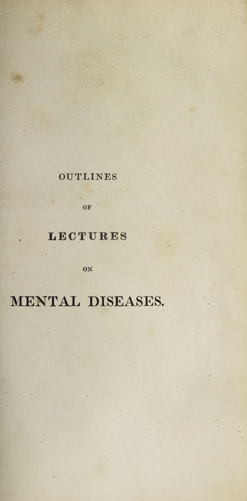 OUTLINES OF LECTURES ON MENTAL DISEASES