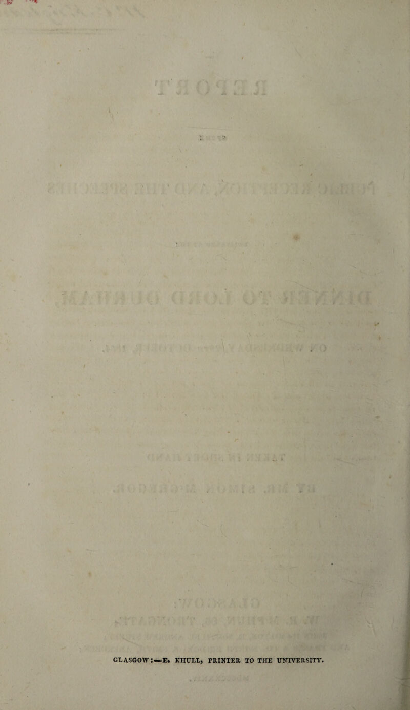 • * fc •'•w •' Pt* -> • : > N • ‘ ' // ' ' • : . A \(l * * . . j . . ^ ' GLASGOWE. KIIULL, PRINTER TO THE UNIVERSITY. . - • • -