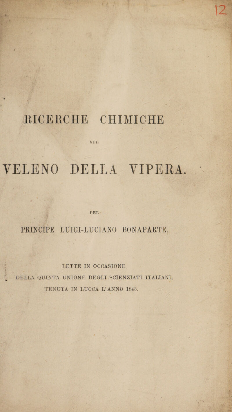 RICERCHE CHIMICHE SUL VELENO DELLA VIPERA. PEL PRINCIPE LUIGI-LUCI ANO BONAPARTE. LETTE IN OCCASIONE i DELLA QUINTA UNIONE DEGLI SCIENZIATI ITALIANI, TENUTA IN LUCCA L’ANNO 1843.