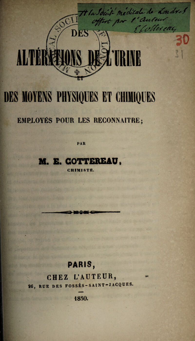 „^7Î/A,j)üjz flûdïàU*- Ü* ,/^Cl i / 'duSè^ ■ ■;. ' 30 il DES MOYENS PHYSIQUES ET CHIMIQUES EMPLOYÉS POUR LES RECONNAITRE; PAR M. E. COTTEREAU, CHIMISTE. PARIS, CHEZ L’AUTEUR, 96, RUE DES FOSSÉS-SAINT-JACQUES. 1830.