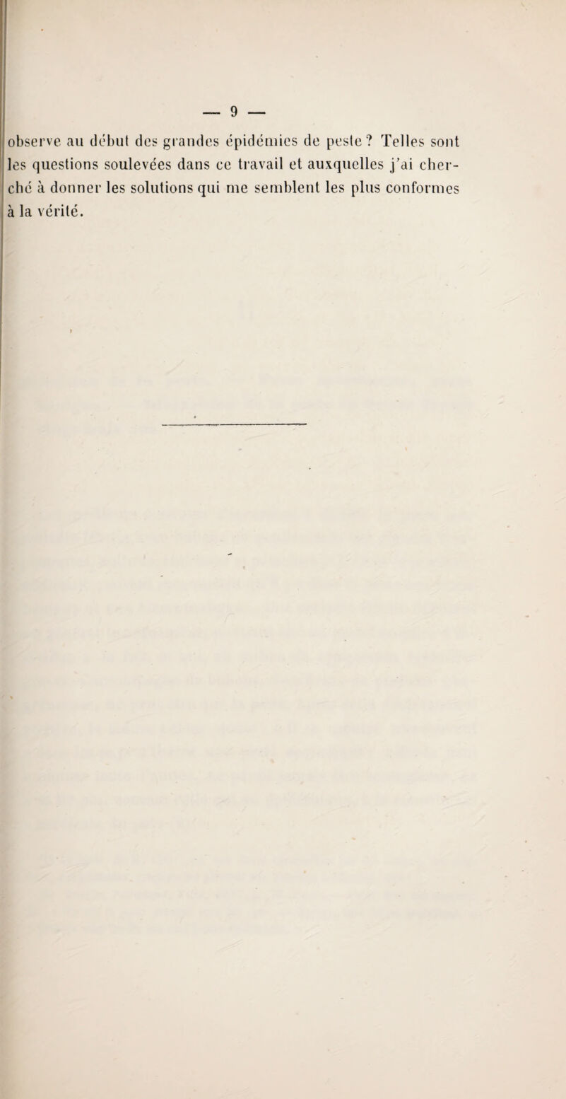 observe au début des grandes épidémies de peste? Telles sont les questions soulevées dans ce travail et auxquelles j’ai cher¬ ché à donner les solutions qui me semblent les plus conformes à la vérité.