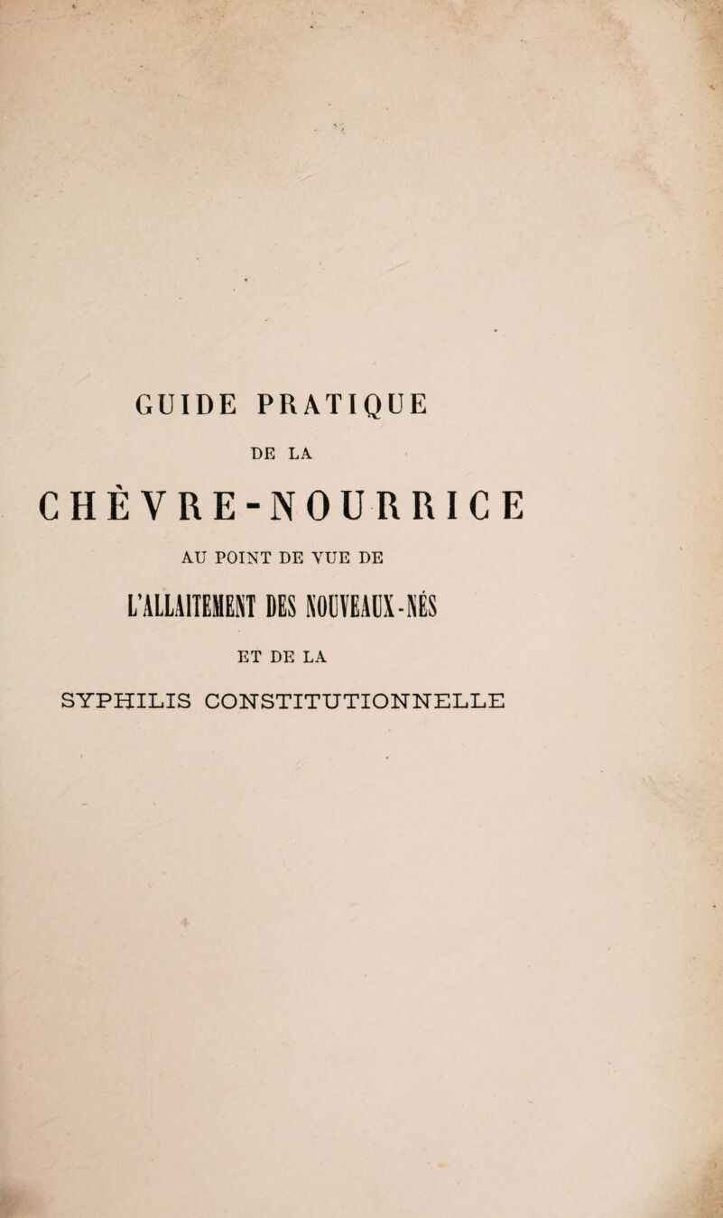 GUIDE PRATIQUE DE LA CHÈVRE-NOURRICE AU POINT DE VUE DE L’ALLAITEMENT DES NODVEAUX-NÉS ET DE LA SYPHILIS CONSTITUTIONNELLE