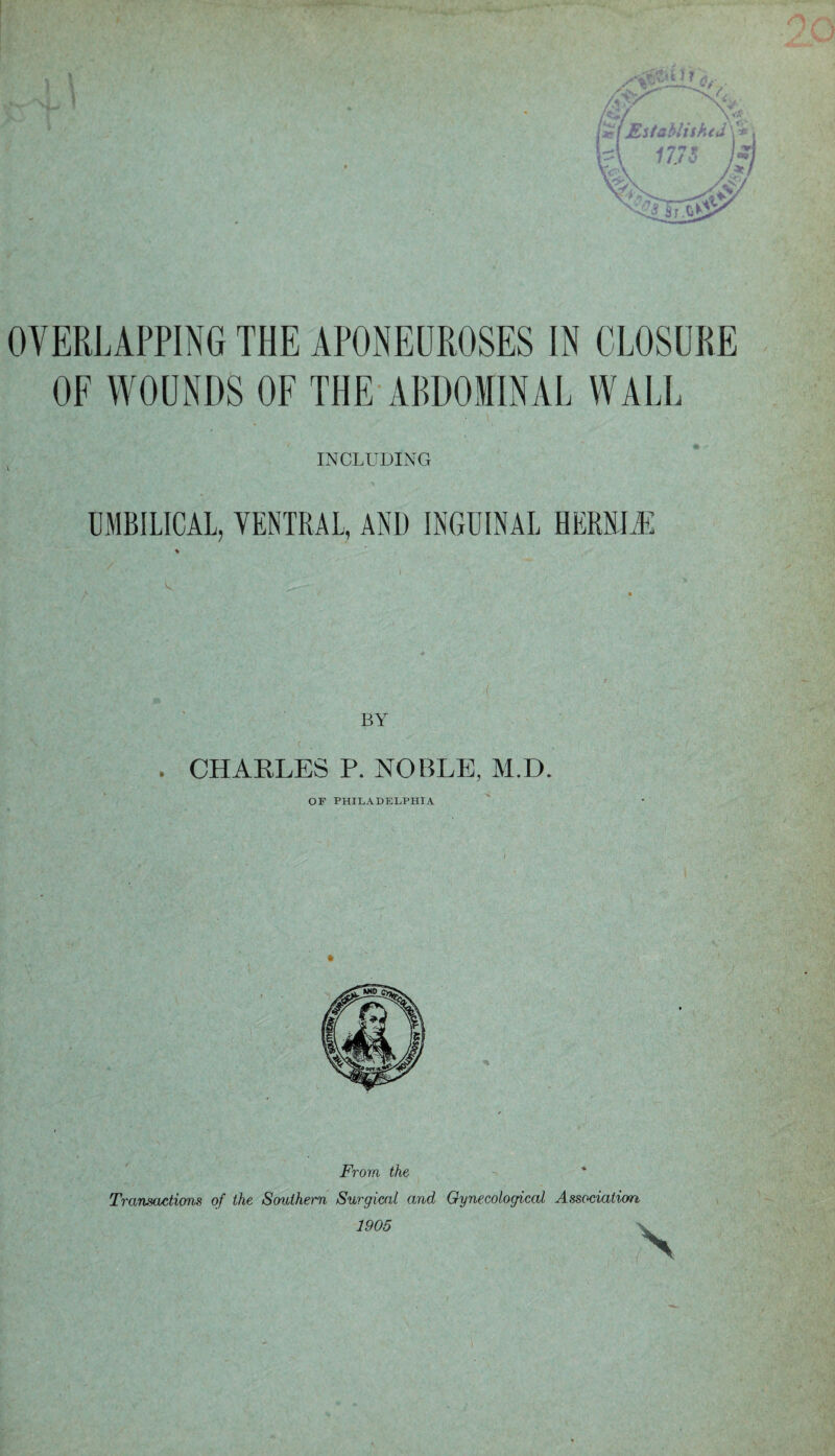 ( Established \ * OVERLAPPING THE APONEUROSES IN CLOSURE OF WOUNDS OF THE ABDOMINAL WALL INCLUDING UMBILICAL, VENTRAL, AND INGUINAL HERHIU BY . CHARLES P. NOBLE, M.D. OF PHILADELPHIA From the Transactions of the Southern Surgical and Gynecological Association 1905