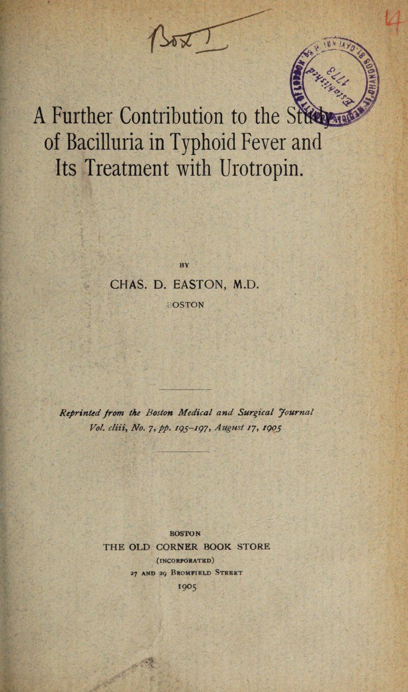 CHAS. D. EASTON, M.D. 1 OSTON Reprinted from the Boston Medical and Surgical fournal Vol. cliiiy No. T, pp. August 77, iggj; BOSTON THE OLD CORNER BOOK STORE (incorporated) 27 AND 2Q BrOMKIELD StREET 1905