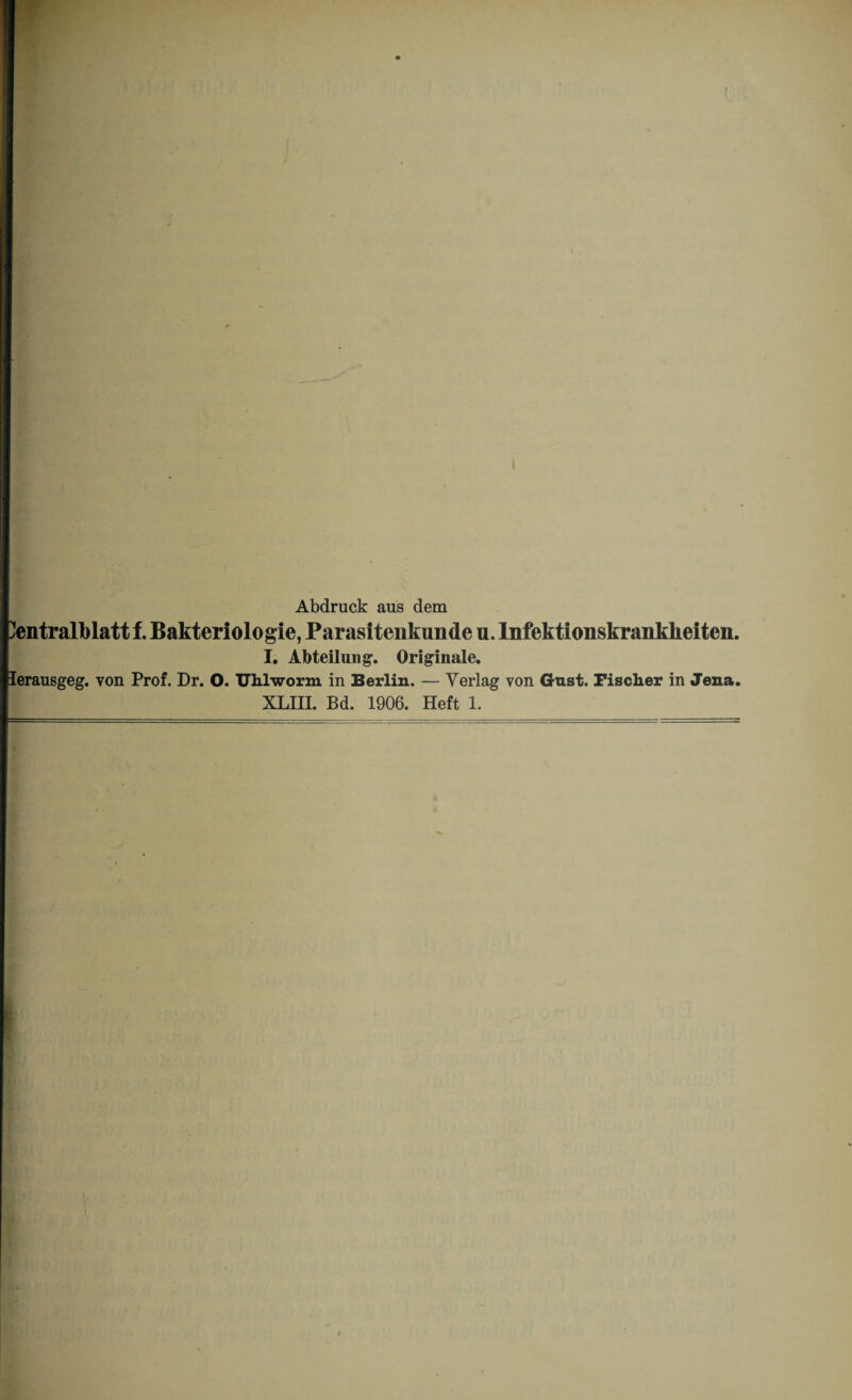 Abdruck aus dem üentralblatt f. Bakteriologie, Parasitenkunde u. Infektionskrankheiten. I. Abteilung-. Originale. lerausgeg. von Prof. Dr. O. Uhlworm in Berlin. — Verlag von Gust. Fischer in Jena. XLIII. Bd. 1906. Heft 1.