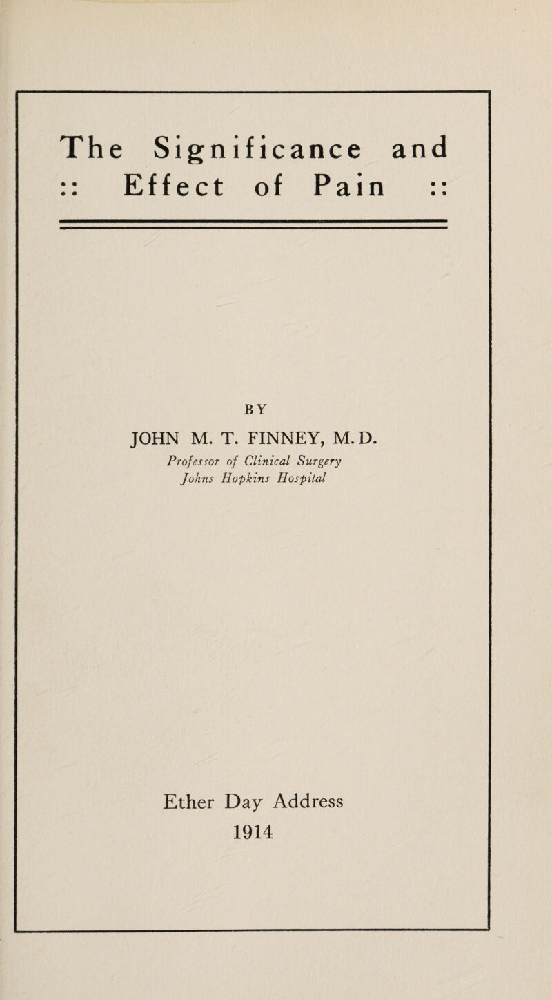 :: Effect of Pain :: BY JOHN M. T. FINNEY, M. D. Professor of Clinical Surgery Johns Hopkins Hospital Ether Day Address 1914