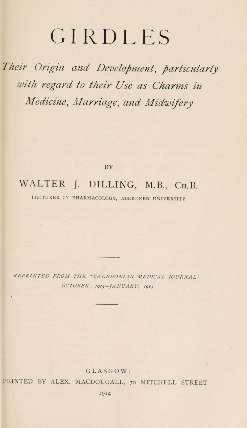 Their Origin and Development, particularly with regard to their Use as Charms in Medicine, Marriage, and Midwifery BY WALTER J. D1LLING, M.B., Ch.B. LECTURER IN PHARMACOLOGY, ABERDEEN UNIVERSITY REPRINTED FROM THE “ CALEDONIAN MEDICAL JOURNAL ” OCTOBER, 1913—JANUAR Y, 1914 GLASGOW: PRINTED BY ALEX. MACDOUGALL, 70 MITCHELL STREET 1914