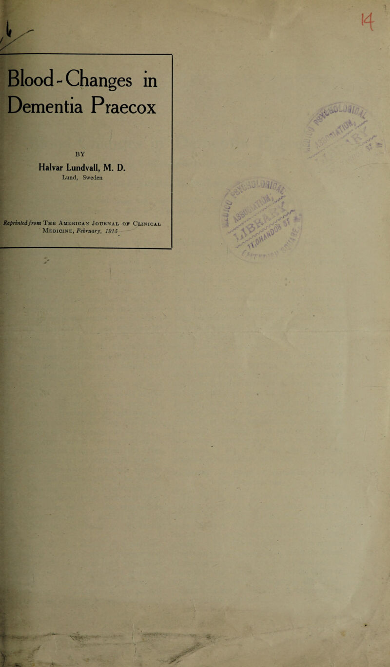 Blood - Changes in Dementia Praecox BY Halvar Lundvall, M. D. Lund, Sweden Reprinted from The American Journal of Clinical Medicine, February, 1915 (S& tl - / 'll mu* j \v, \ : uyr - ^ . t i V f)'* ■- t . 4 -• , : • rJ -t - 4 V . rvO ^ • (W‘ V \\?