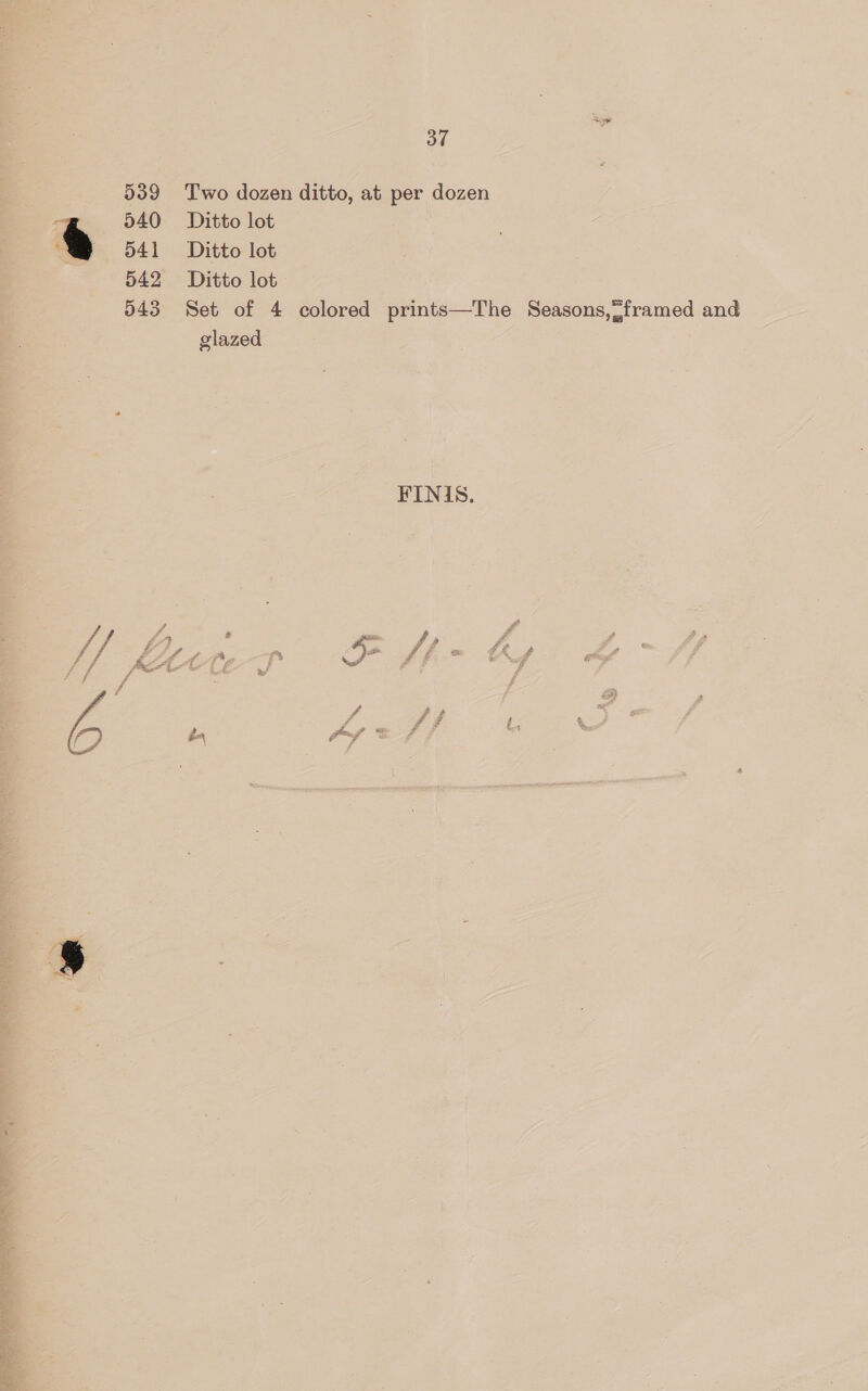 37 539 Two dozen ditto, at per dozen 540 Ditto lot e 541 Ditto lot 542 Ditto lot 543° Set of 4 colored prints—The Seasons,“framed and glazed FINIS.