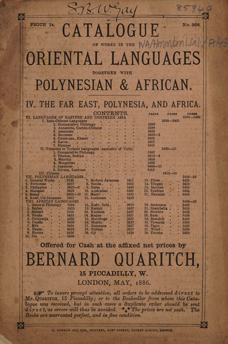 a OF WORKS IN THE V4 ene. Ww LANGUAGES OF EASTERN AND NORTHERN ASIA ; I, Indo-Chinese Languages’. et i -1.:Comparative Philology . . 2, Annamite, Cochin-Chinese 3. Assamese . f - 4, Burmese . » §. Cambojan, Khmer - 6. Karen. hee ioe £ ¢ , 2 : F : 4, Siamese ~ .. - I. Taranian or Tartaric Pavgnares (exclusive of Turki) “1, Comparative Philology 2. Tibetan, Bodiya . 3 BGS. © Manchu minut sas r 4. Mongolian. . . .5. Japanese 2 ek . 6. Corean, Setar LAN GUAGES | bee ea, Sie 8426 | i Modern Jan avanese 3427 8. Sunda. id ie 8427—8 eu ce ah ee 3428. 10, Australian 4 8434 3429-31 ll. Maori&gt;. . 3434 3431 - 12. Aneiteum é PAGES. PAGES ; Peary PAGES. -- 3899—3402 3399 3399 3400 3400—1 3401 3401 3401 9409-18: 3402 Rik -34038—4 3404. — 3405 3413 ae (8418—26 3496—34 3433. 3433. 3433 S26 Fijians 14. Tongan,’ 15, Samoan oe 16. Tahitian ae 17, Hawaian . ° e e e ° : ba 394-38 3435 3435 8435 8435 3435 3435 8436 ices . § 8436- 13. Kunama 15.) Mandingo . 16. Mende &gt; 17. Namaqua 8G Nubian — ' 21.:Shamballa 22. Sherbro 23. Susu: 24. Sawahili 25. Towarek &gt; 26. Tigre . 27. Wolof. 28. ari © 3438 3438 8438 3438 3438 ° 3 but in eels? cases a, duplicate order should and im fine condition. sa 