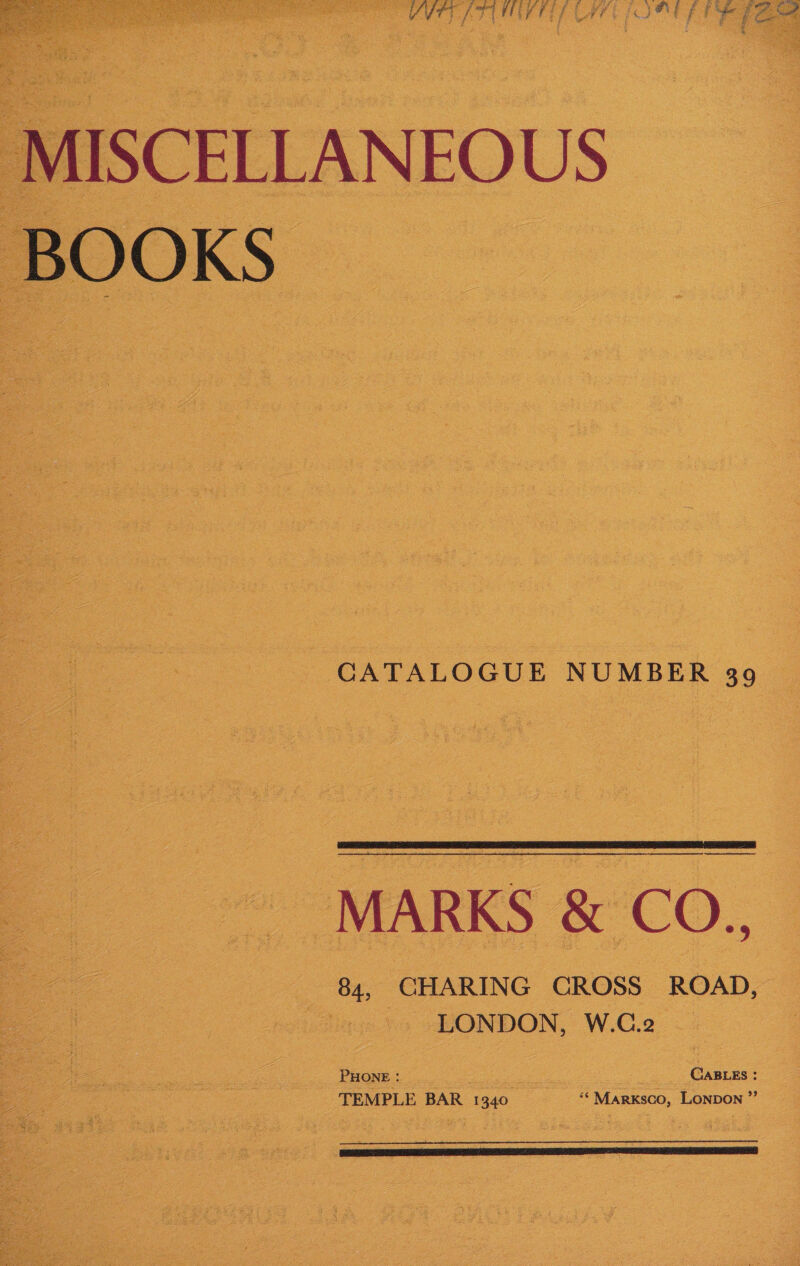   - CATALOGUE NUMBER 39 | ?      i ; ae Ae i . Pith t z + % ee es vat z sigh i 5 4p. L2 . ‘ ; BS 84, CHARING CROSS ROAD, | »)&gt; ONDON, W.C.2 —- 4      TEMPLE BAR “1940 : “ Marxsco, LONDON ” aa     