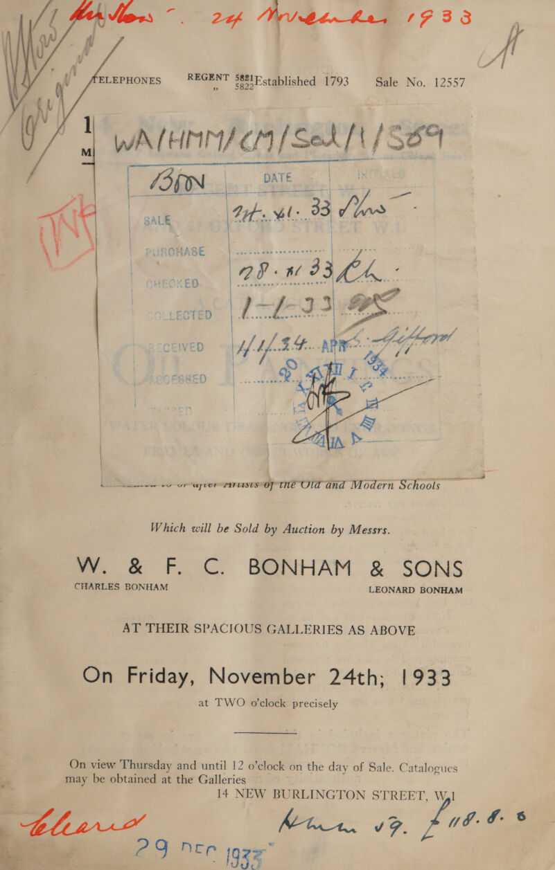  Nt Dak Me boas 1938  ELEPHONES REGENT 2821 stablished 1793 Sale No. 12557 WALH INM/ C14 / Beara! {Son  AT THEIR SPACIOUS GALLERIES AS ABOVE On Friday, November 24th; 1933 at TWO o'clock precisely On view Thursday and until 12 o’clock on the day of Sale. Catalogues may be obtained at the Galleries 14 NEW BURLINGTON STREET, Wel thir Mia. VF. fd i =