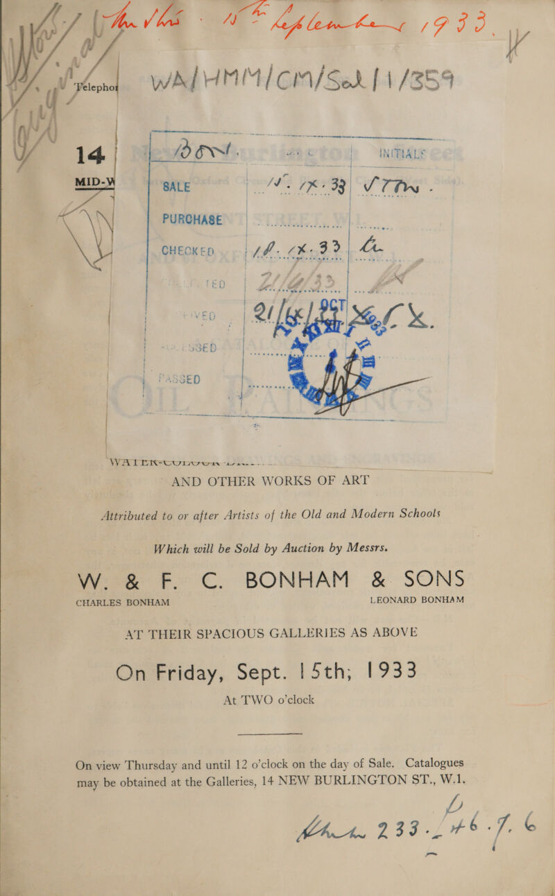  BALE 9 We 1K nae ris PURCHASE 34 Lhe  CHECKED as SEs 33 hae   Attributed to or after Artists of the Old and Modern Schools Which will be Sold by Auction by Messrs. wee Fe C. BONHAM &amp;- SONS CHARLES BONHAM LEONARD BONHAM AT THEIR SPACIOUS GALLERIES AS ABOVE On Friday, Sept. | 5th, 1933 At TWO o'clock On view Thursday and until 12 o’clock on the day of Sale. Catalogues may be obtained at the Galleries, 14 NEW BURLINGTON ST., W.1, oe an