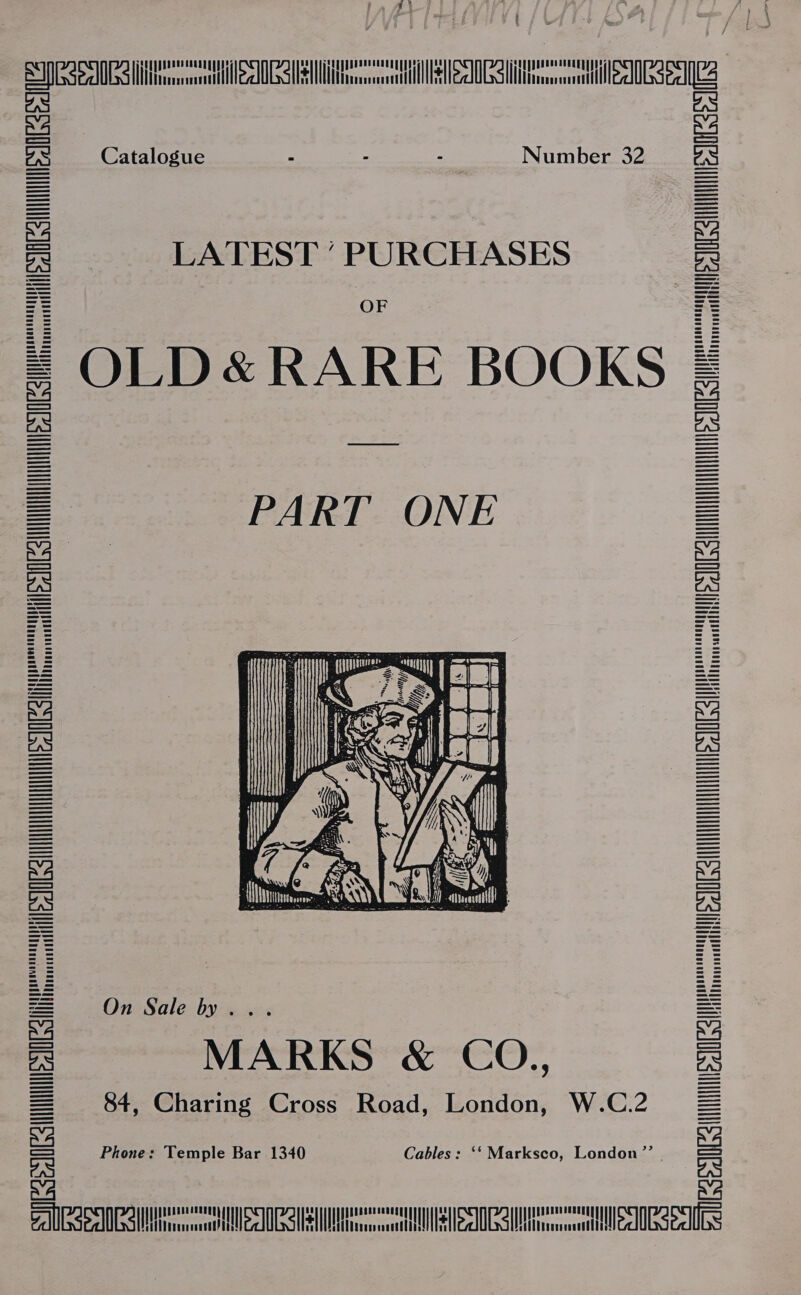 ¢ ‘A 5 a seen ee en Le elem lel le | Catalogue - - . Number 32 LATEST ’ PURCHASES OF OLD &amp; RARE BOOKS PART ONE verte OESSTIM ESOS Util Oeste he \ nt reON 2 aiSS, :  Mince c IOC SUUUIIIII IOUT nce OCS SHUT A ISSUE OCS GseelIZs On Sale by... MARKS &amp; CO.,, 84, Charing Cross Road, London, W.C.2 Phone: Temple Bar 1340 Cables: ‘‘ Marksco, London”? | ASTIN IOCgu SHUI ESIOCZS SESE ADSM IGal = PSD Satin OST Mio USE MOGSLMtiitlllelIESedIGS