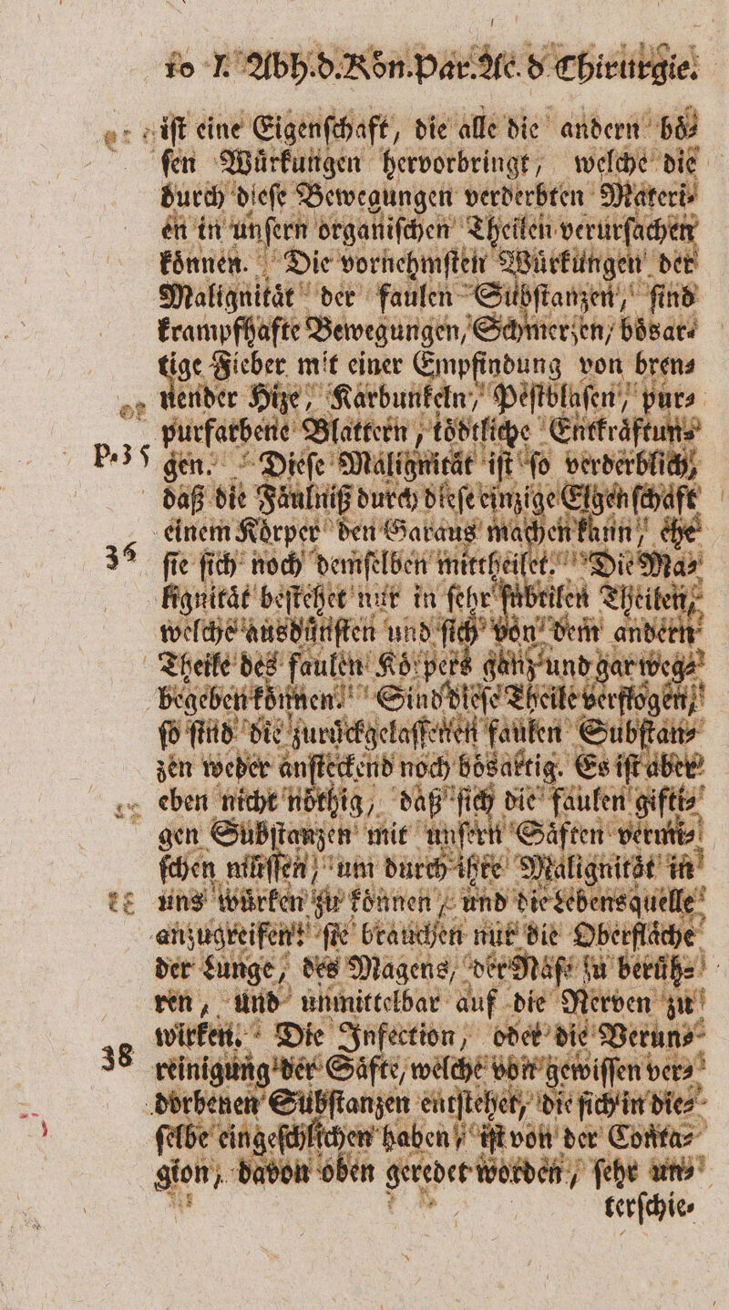 5 4 eine Eigenſchaft, die alle die andern boͤ⸗ s ſen Wuͤrkungen hervorbringt, welche die durch dieſe Bewegungen verderbten Nateri en in unſern organiſchen Theilen. verur 4 1 koͤnnen. Die vornehmſten Wuͤrkungen der Malignität der faulen S Suhan, fe nd ae an Schmerzen, boͤsar⸗ ige Fieber mit einer Empfindung von bren⸗ lee Hize, hun, 1 Peſtblaſen, pur⸗ b purfarbene Blattern ködtliche Entkraͤftun⸗ P. 5 gen. Dieſe Melih i | “Te berbsibfih, daß die Fäulniß durch dleſe ein &lt; tgenf | einem Körper den Garaus machen kann 37 fie ſich noch demſelben f mittheile Ded, lignitat beſtehet nur in ſehr fh ilen Thtilen, welche ausdünſten nde 90 „Lem andet Theile des faulen Kö'pets günz und gar weg⸗ begehen können 10 eee en; ſo ſtnd die kee e bſta an⸗ | zen weder anſteckend noch bösaktig. Es iſt aber eben nicht nöthig, daß ie ale e g gen Subßſtanzen mit unſert 1 Säften vermi⸗ ſchen mliſſen ) um durch ihre = alignitst in uns wwürken zu koͤnnen Fund die de ens quelle En ſte brauchen nut die Oberfläche” der Lunge, des Magens, Wie berüüh⸗ „ ande unmittelbar auf die Nerven zu 8 wirken. Die Infection, oder die Perun⸗ 38 reinigung der Säfte, welche bor getviſfen ber, e | e ent tehet, die ſich in die⸗ . eingeſchlichen haben it von der Conta⸗ bot den weed, ſehr un⸗ terſchie