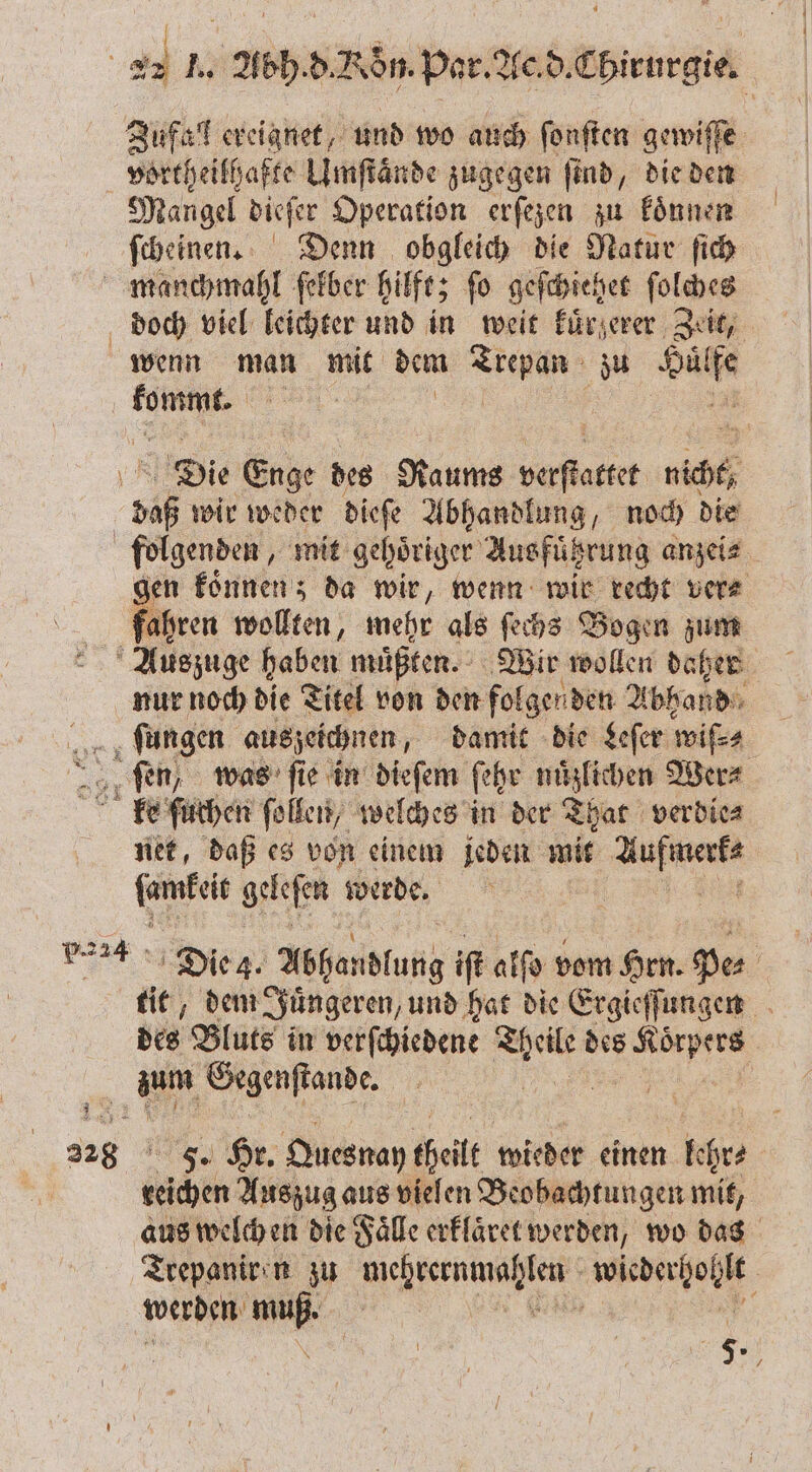 Jufall ereignet, und wo auch ſonſten gewiſſe Mangel dieſer Operation erſezen zu koͤnnen ſcheinen. Denn obgleich die Natur ſich 182 doch viel leichter und in weit kuͤrzerer Zeit, wenn man mit dem ER: zu Huͤl e 1 Die Enge des Raums verſtacket nicht, 85 wir weder dieſe Abhandlung, noch die folgenden, mit gehoͤriger Ausführung anzei⸗ gen koͤnnen; da wir, wenn wir recht ver⸗ fahren wollten, mehr als ſechs Bogen zum nur noch die Titel von den folgenden Abhand ſungen auszeichnen, damit die Leſer wiſ⸗ 7 „fen, was ſie in dieſem ſehr nuͤzlichen Wer⸗ ke ſuchen ſollen, welches in der That verdie⸗ net, daß es von einem jeden mit ee 1 geleſen werde. | Die 4. Abhandlung iſt a0 vom Hrn. Des f tit, dem Juͤngeren, und hat die Ergieſſungen des Bluts in verſchiedene Theile des Koͤrpers | zum Gegenstande. 5. Hr. Quesnay theilt wieder einen lehr⸗ 4000 Auszug aus vielen Beobachtungen mit, aus welch en die Faͤlle erklaͤret werden, wo das Trepaniren zu Nebenan REN: werden . f