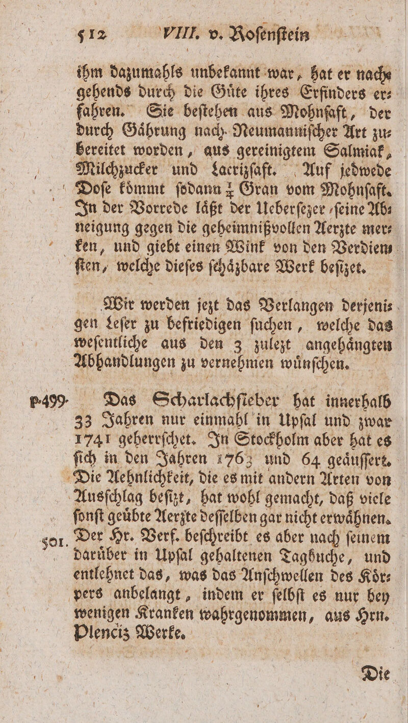 ihm dazumahls unbekannt war, hat er nacht gehends durch die Guͤte ihres Erfinders er: durch Gaͤhrung nach. Neumanniſcher Art zu⸗ neigung gegen die geheimnißvollen Aerzte mer⸗ ken, und giebt einen Wink von den Berdiem Wir werden jezt das Verlangen derjeni⸗ gen Leſer zu befriedigen ſuchen, welche das weſentliche aus den 3 zulezt angehaͤngten 33 Jahren nur einmahl in Upſal und zwar 1741 geherrſchet. In Stockholm aber hat es ſich in den Jahren 4763 und 64 geaͤuſſert. fonft geübte Aerzte deſſelben gar nicht erwähnen. Der Hr. Verf. beſchreibt es aber nach ſeinem Darüber in Upſal gehaltenen Taghuche, und entlehnet das, was das Anſchwellen des Koͤr⸗ wenigen Kranken wahrgenommen, aus Hrn. Plencis Werke. | nn Die