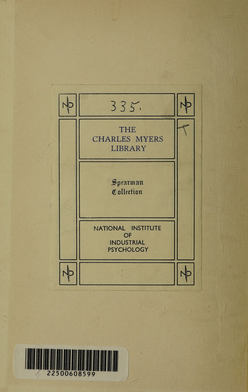 r ND 1 i 3 3r> rJ I P 1 THE CHARLES MYERS LIBRARY A Spearman Collection NATIONAL INSTITUTE OF INDUSTRIAL PSYCHOLOGY 1 A I 22500608599