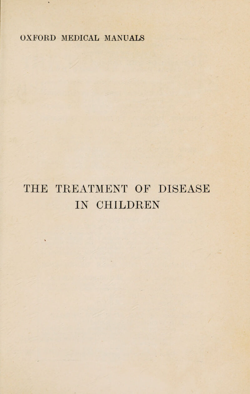 OXFORD MEDICAL MANUALS THE TREATMENT OF DISEASE IN CHILDREN