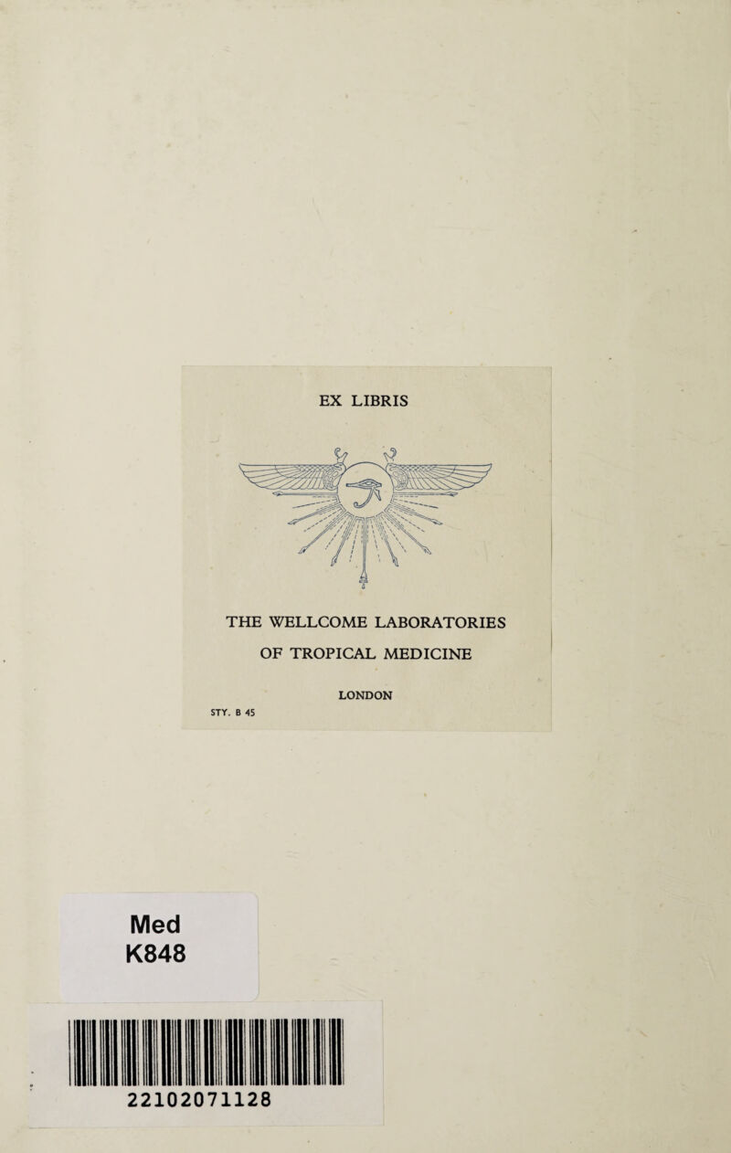 EX LIBRIS THE WELLCOME LABORATORIES OF TROPICAL MEDICINE LONDON STY, B 45 Med K848
