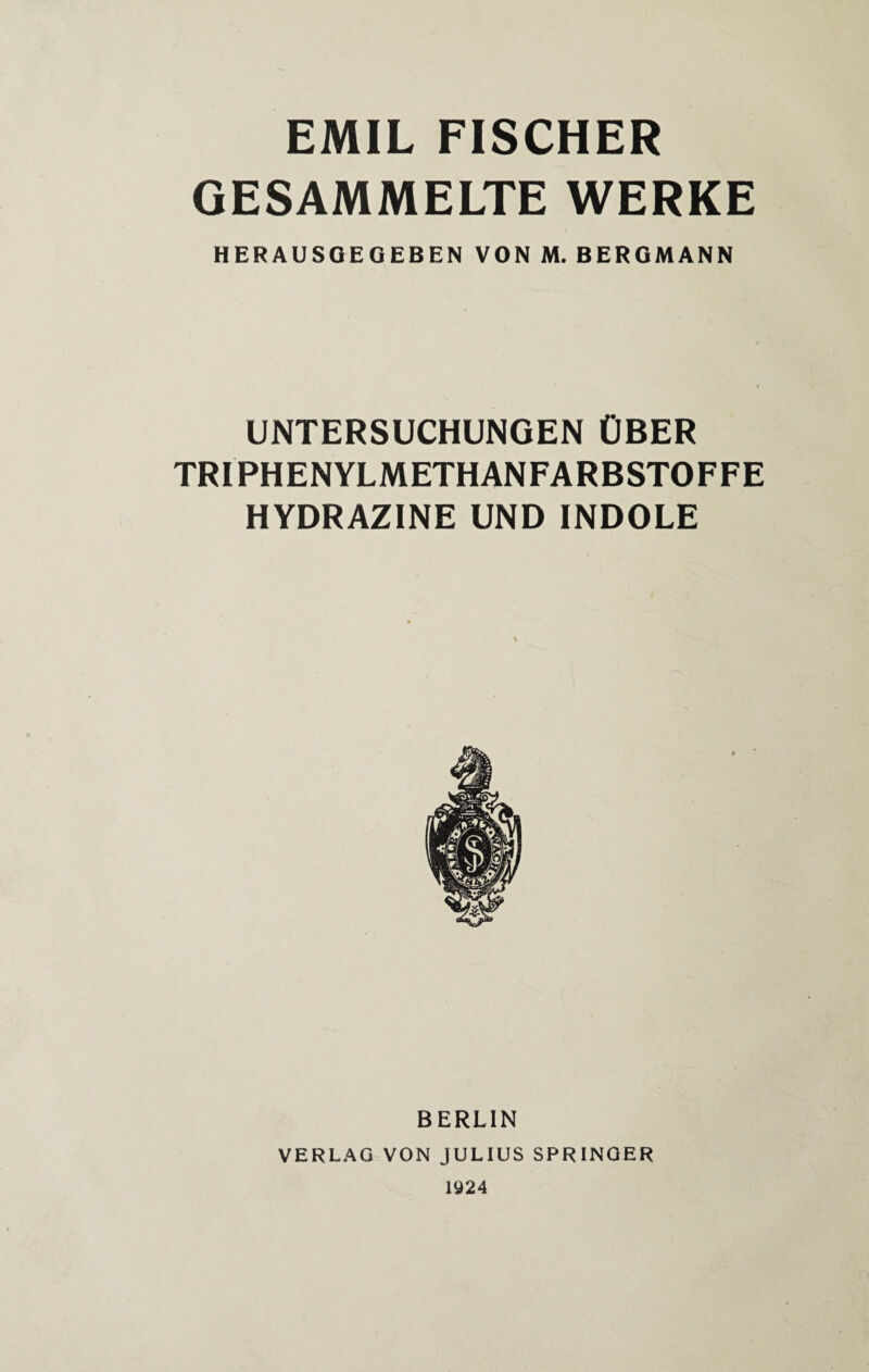 EMIL FISCHER GESAMMELTE WERKE HERAUSGEGEBEN VON M. BERGMANN UNTERSUCHUNGEN ÜBER TRIPHENYLMETHANFARBSTOFFE HYDRAZINE UND INDOLE BERLIN VERLAG VON JULIUS SPRINGER
