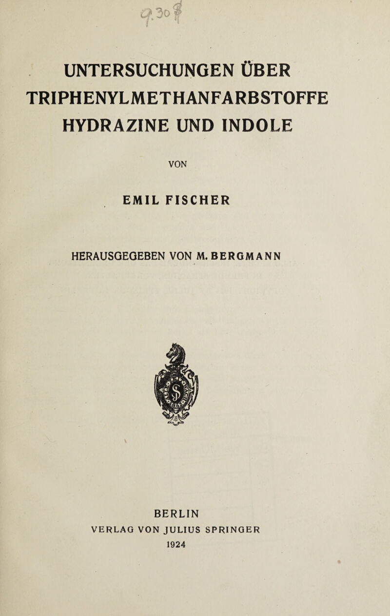 UNTERSUCHUNGEN ÜBER TRIPHENYLMETHANFARBSTOFFE HYDRAZINE UND INDOLE EMIL FISCHER HERAUSGEOEBEN VON M. BERGMANN BERLIN VERLAG VON JULIUS SPRINGER 1924