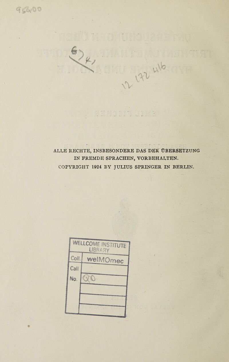 ALLE RECHTE, INSBESONDERE DAS DER ÜBERSETZUNG IN FREMDE SPRACHEN, VORBEHAI/TEN. COPYRIGHT 1924 BY JULIUS SPRINGER IN BERLIN.