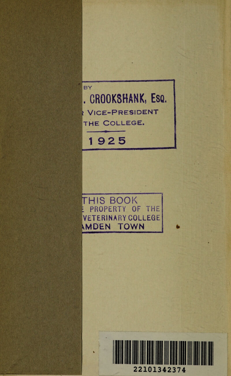 iv'iv.Vv:' ;• VI'S.-.: -‘.f ;V. ■ ^ ii?*; 4* V •: ’$. . •$«!, '■■•■ ■'’ •'V-w.VWo->.^rnA■ -,'.,, ' 1 : ',!-v4'.;.-| ^wilT ■' 'r ;,’;vV ' ' V;.;*V; •>'; • •■ .' -..v ■' > ' i:] -A / ■ ;,. ' ■ ■ ' •MjSSMks.V ■ v ■■ :■.>* • 7 - >-u- ;; : ; ■■ :v & ‘V- ' . ; ' % •• .r ■•W,:; •- -m i ;>- 5W5h®J||B 1 Y<v<\4. Sp: CROOKSHANK, Esq. f Vice-President the College. 192 5 book : PROPERTY OF THE VETERINARY COLLEGE amden town 22101342374
