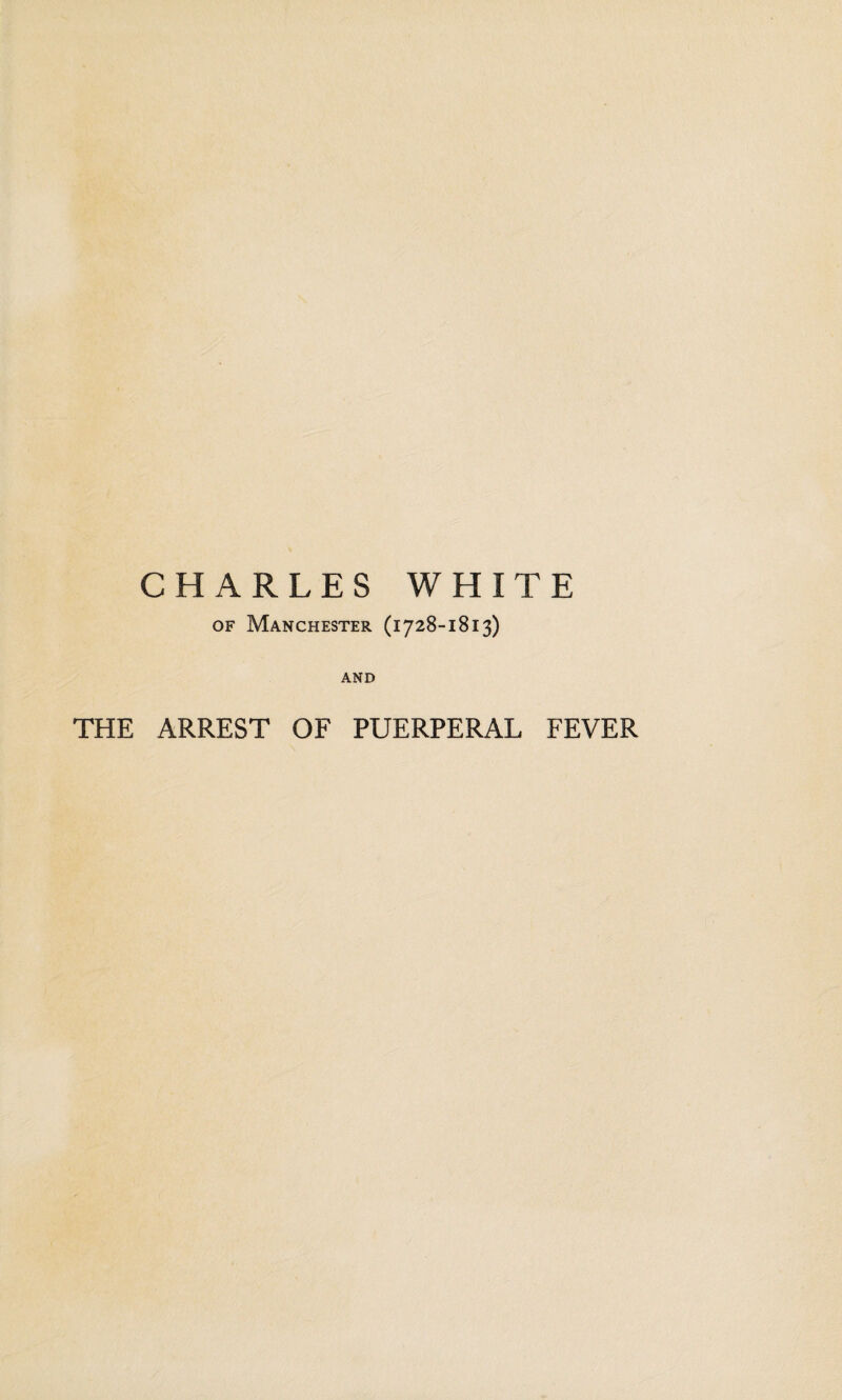 CHARLES WHITE of Manchester (1728-1813) AND THE ARREST OF PUERPERAL FEVER