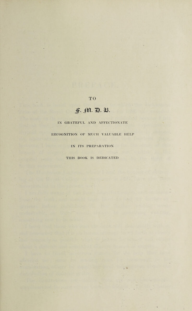TO §. itt. ID. 3D. IN GRATEFUL AND AFFECTIONATE RECOGNITION OF MUCH VALUABLE HELP IN ITS PREPARATION THIS BOOK IS DEDICATED