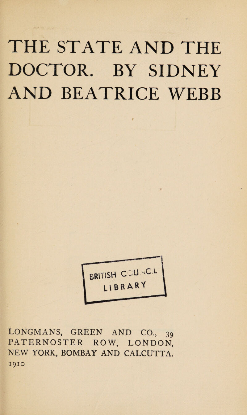 DOCTOR. BY SIDNEY AND BEATRICE WEBB f LONGMANS, GREEN AND CO., 39 PATERNOSTER ROW, LONDON, NEW YORK, BOMBAY AND CALCUTTA.