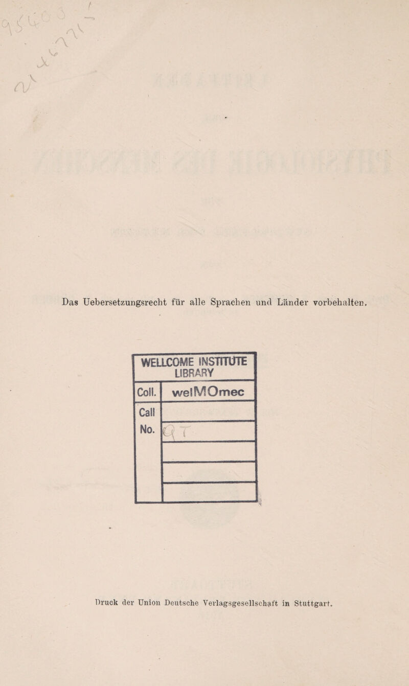 Das Uebersetzungsrecht für alle Sprachen und Länder Vorbehalten, WELLCOME INSTITUTE LIBRARY Coli. welMOmec Call No. Druck der Union Deutsche Verlagsgesellschaft in Stuttgart.