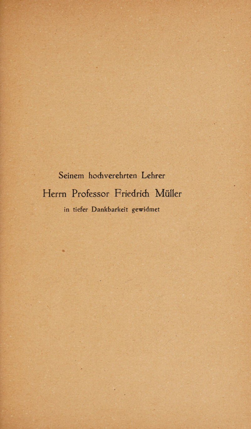 Seinem hochverehrten Lehrer Herrn Professor Friedrich Müller in tiefer Dankbarkeit gewidmet