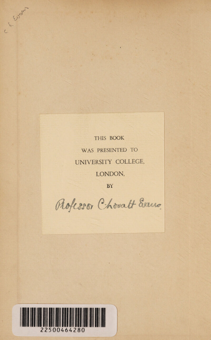 THIS BOOK WAS PRESENTED TO UNIVERSITY COLLEGE, LONDON, BY 22500464280