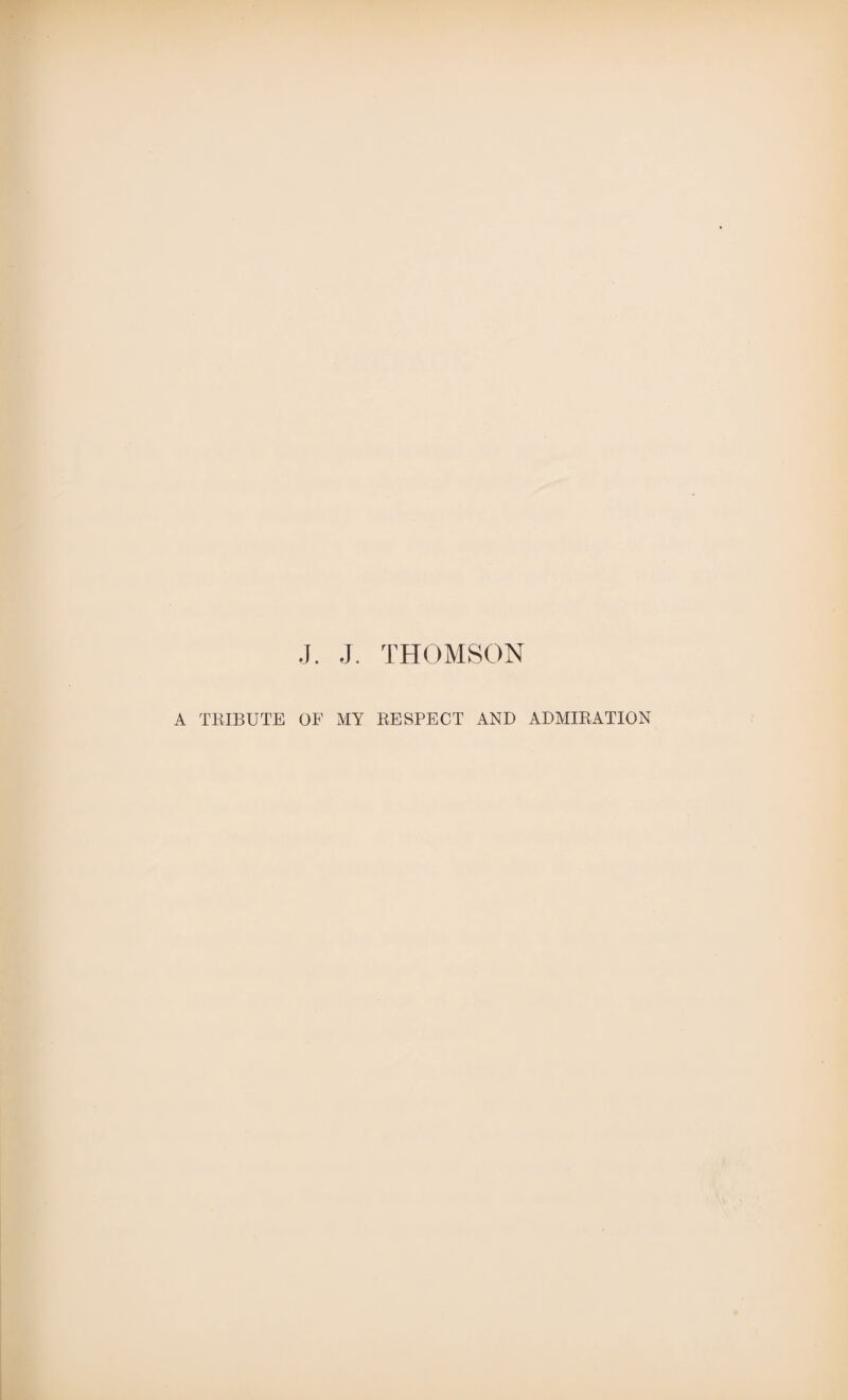 J. J. THOMSON A TRIBUTE OF MY RESPECT AND ADMIRATION