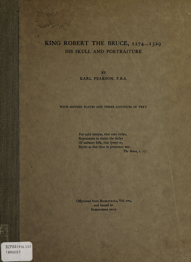 Offprinted from Biometrika, Vol. xvi, and issued to BY For auld storyse, that men redys, Repraisents to thaim the dedys Of stalwart folk, that lywyt ar, Rycht as thai than in prescence war. S .  • : / ' ■ BZPXA(foli (BRUCE) IS 0) HIS SKULL AND PORTRAITURE