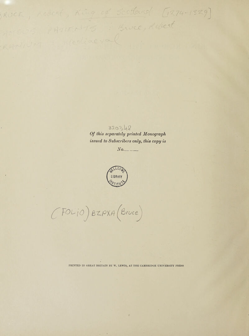 ~?/t - / ^ *7 0 /H (•>-'/ ^ V. / Of this separately printed Monograph issued to Subscribers only, this copy is No. BnpM PRINTED IN GREAT BRITAIN BY W. LEWIS, AT THE CAMBRIDGE UNIVERSITY PRESS