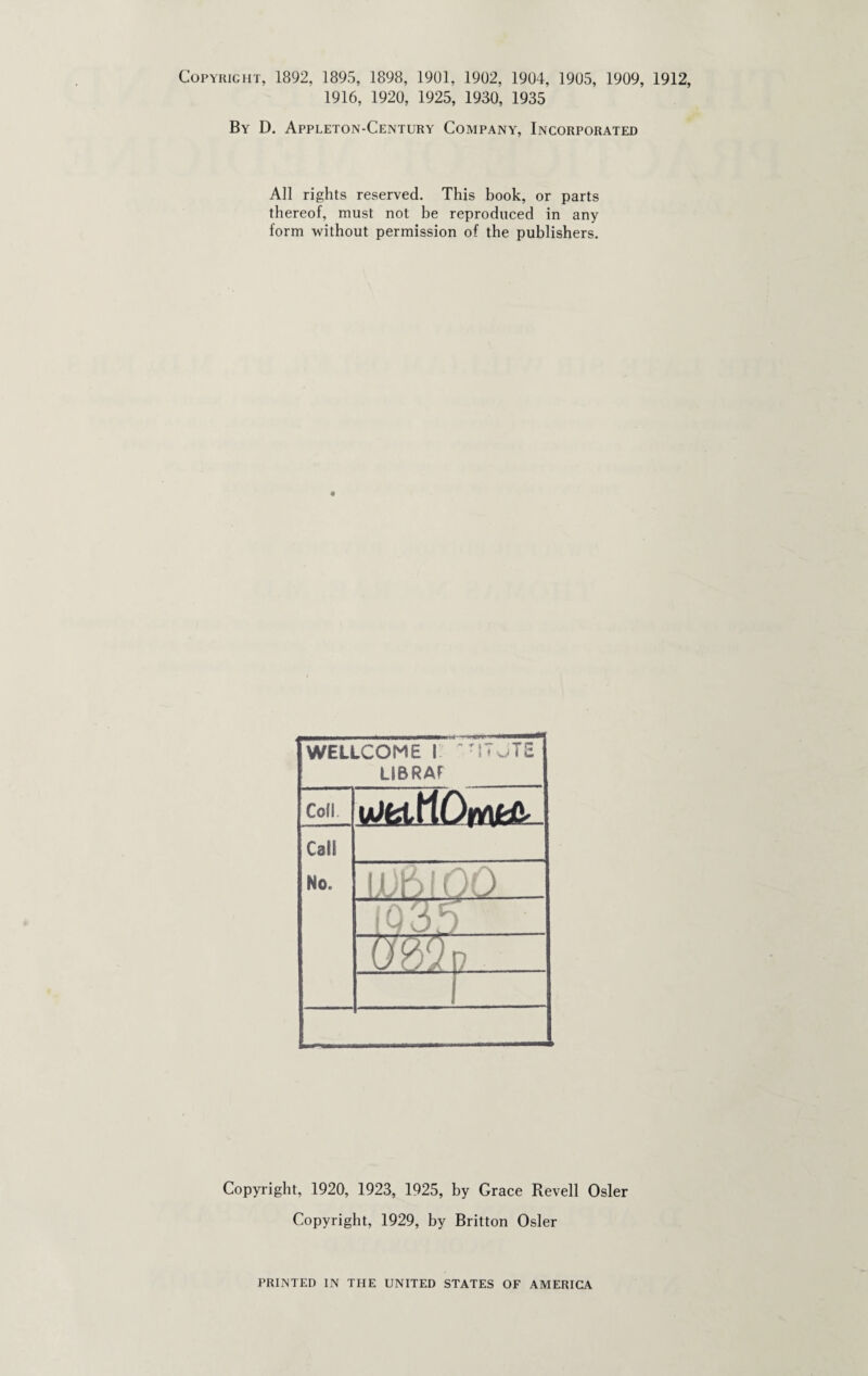 Copyright, 1892, 1895, 1898, 1901, 1902, 1904, 1905, 1909, 1912, 1916, 1920, 1925, 1930, 1935 By D. Appleton-Century Company, Incorporated All rights reserved. This book, or parts thereof, must not be reproduced in any form without permission of the publishers. Copyright, 1920, 1923, 1925, by Grace Revell Osier Copyright, 1929, by Britton Osier PRINTED IN THE UNITED STATES OF AMERICA