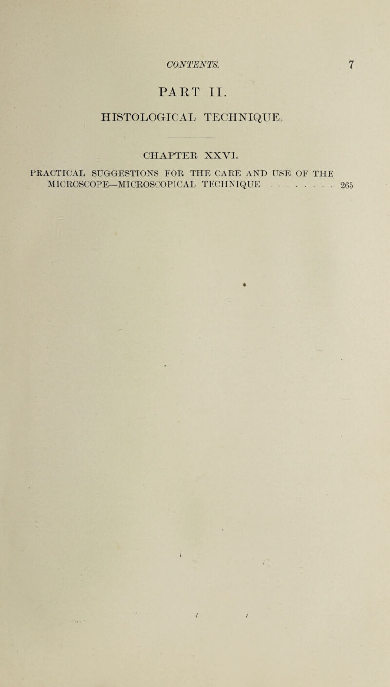 PART II. HISTOLOGICAL TECHNIQUE. CHAPTER NXVI. PRACTICAL SUGGESTIONS FOR THE CARE AND USE OF THE MICROSCOPE—MICROSCOPICAL TECHNIQUE .265 / i /