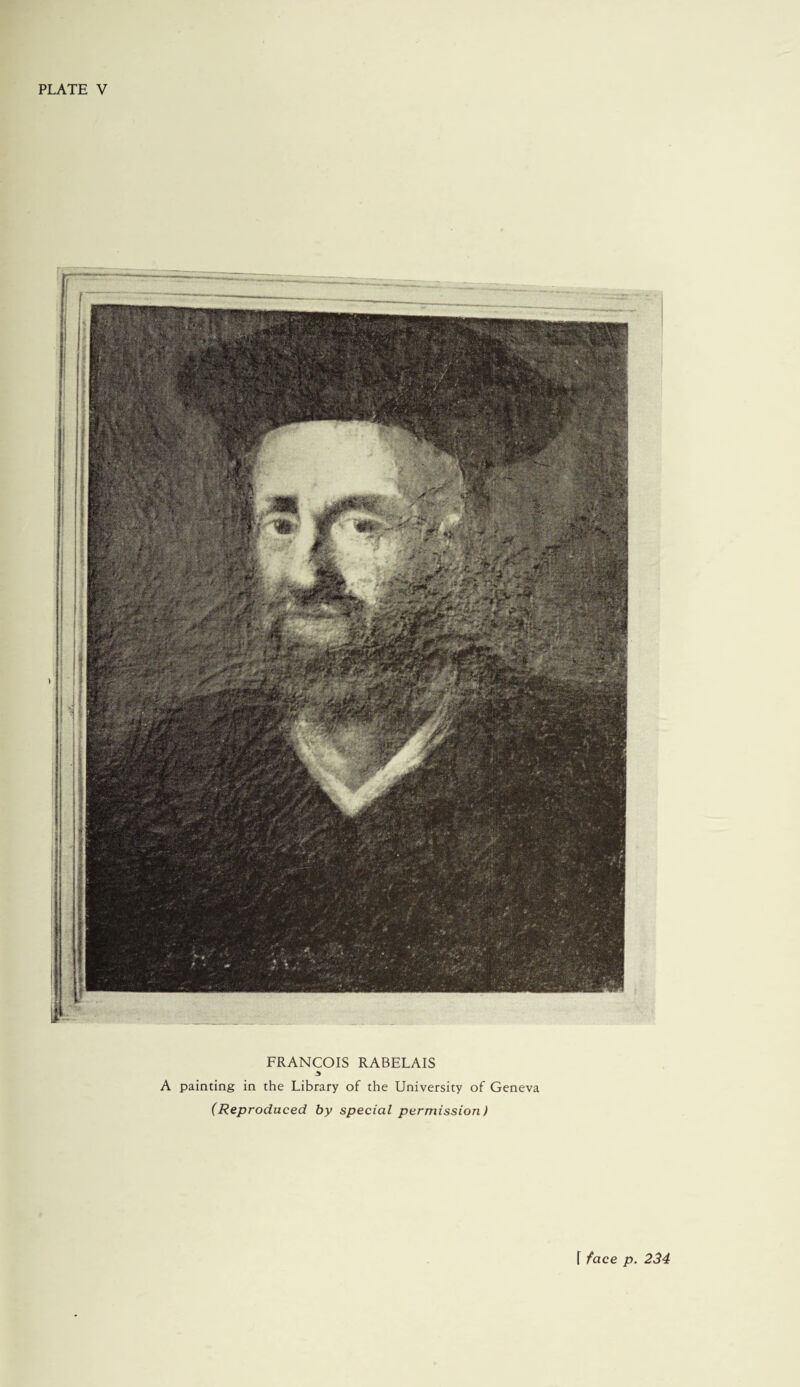 PLATE V FRANCOIS RABELAIS A A painting in the Library of the University of Geneva (Reproduced by special permission) r face p. 234