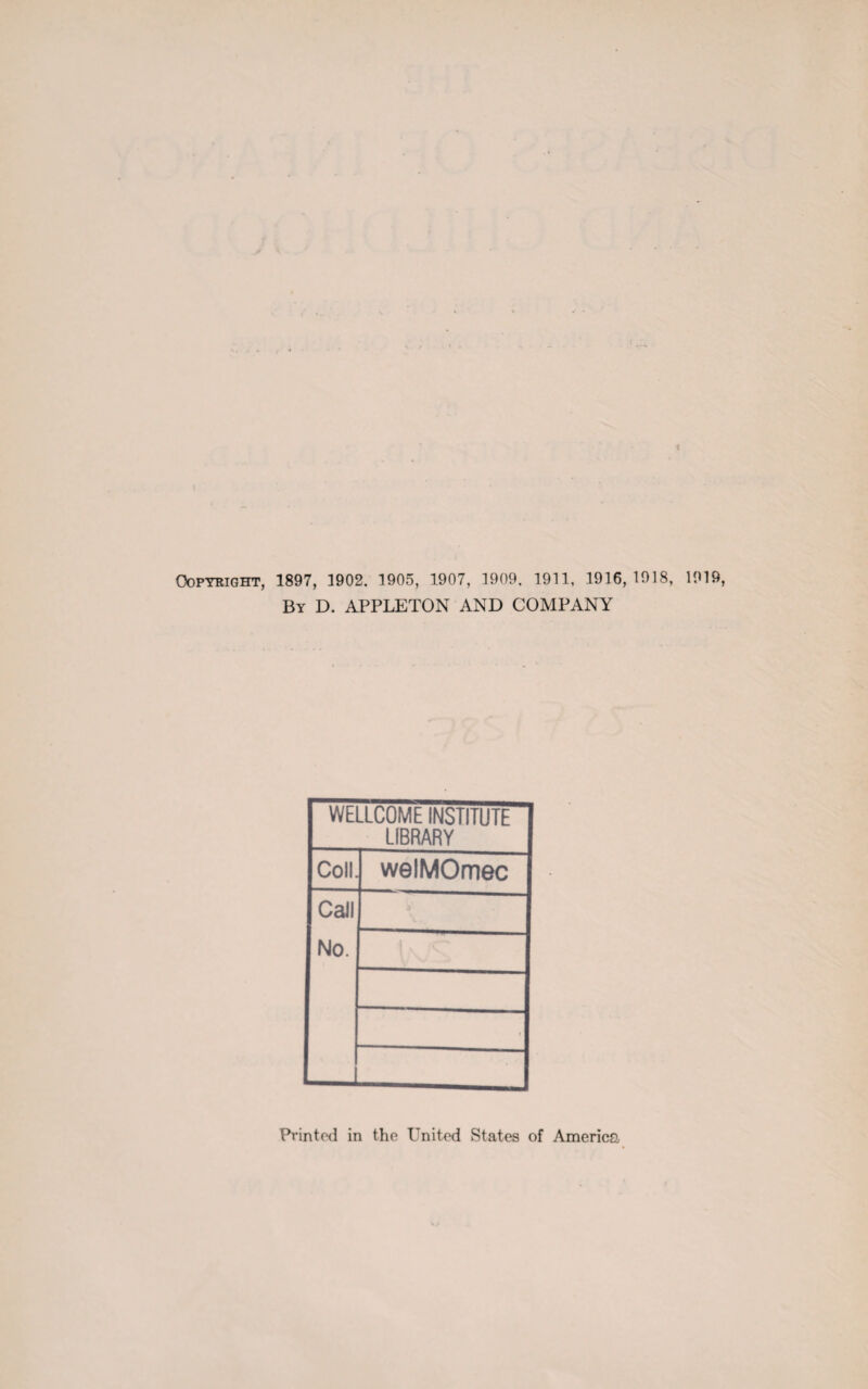 Copyright, 1897, 1902. 1905, 1907, 1909. 1911, 1916, 1918, 1919, By D. APPLETON AND COMPANY WtlLCOME INSTITUTE LIBRARY Coll. welMOmec Call No. • Printed in the United States of America