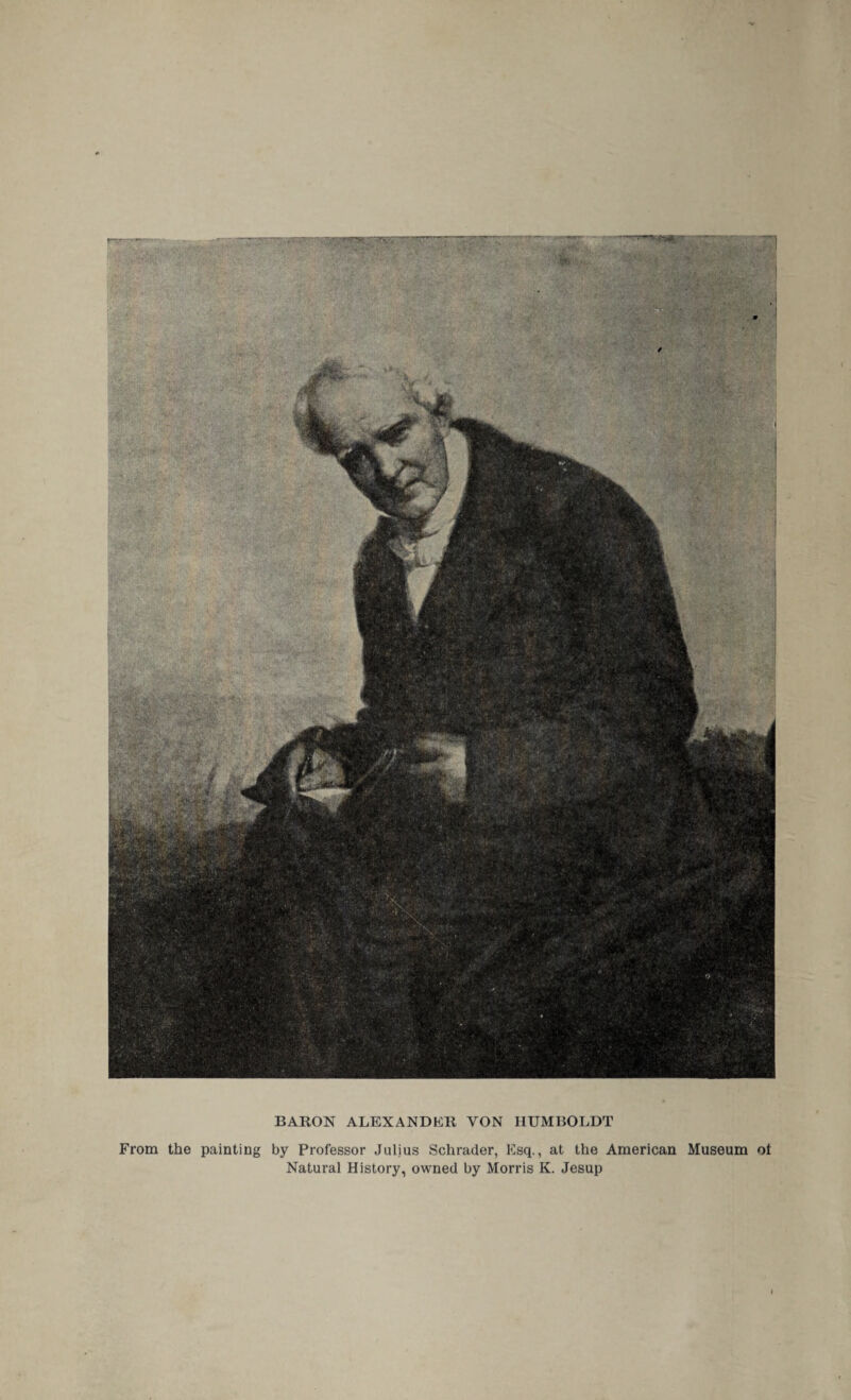 BARON ALEXANDER YON HUMBOLDT From the painting by Professor Julius Schrader, Esq., at the American Museum ot Natural History, owned by Morris K. Jesup