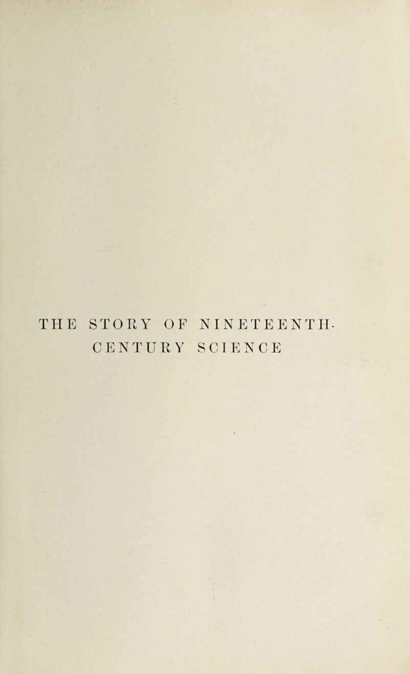 THE STORY OF NINETEENTH- CENTURY SCIENCE