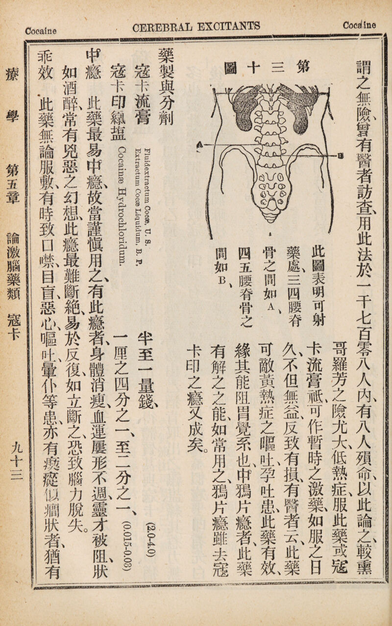 謂之無險曾有醫者訪查用此法於一千七百零八人內有八人殒命以此論之較熏 哥羅芳之險尤太低熱症、服此藥或宼 第 三 此画表明可射 藥§1三四腰脊 骨之間如A . 四五腰脊骨之 間如B、 卡流膏M可作暫時之激如服之日 九不但無鼠反致j氣有,II者元此, 可敵黃熱症之驅吐孕吐患此藥有效 緣其能阻_覺系也、^獨片瘾者、此藥 有解之之能如常用I■片瘋雖去宼 卡印zil又成宪 藥製與分劑 宼卡流膏 4售1 一、^^1谢il£Lo§s.Jige !HydrocMoridum- Fluidextractum Cocse, u. s. Hxtractum Cocee Lipuidum, B. P, (20.40) 半至一量錢、 、 r厘之四分之一、至二分之一、(—義) 咿癥此藥最易申氣故當謹愼用1有此癥氣身體消氣JL運屢形不恩靈j被阻狀一 如酒既常有兇惡之幻相I此瘾最難斷絶勿於反、孤如立斷、之、恐致II力1 ii先、 乖效•此藥無論服1有時致口#目孤惡心叶一暈仆等串〖亦有瘈癥似濶狀氣猶有 m 療 學 第S1章 諭激腦藥類宼卡 —rw* .a^fyr.w^Bfci 九十三