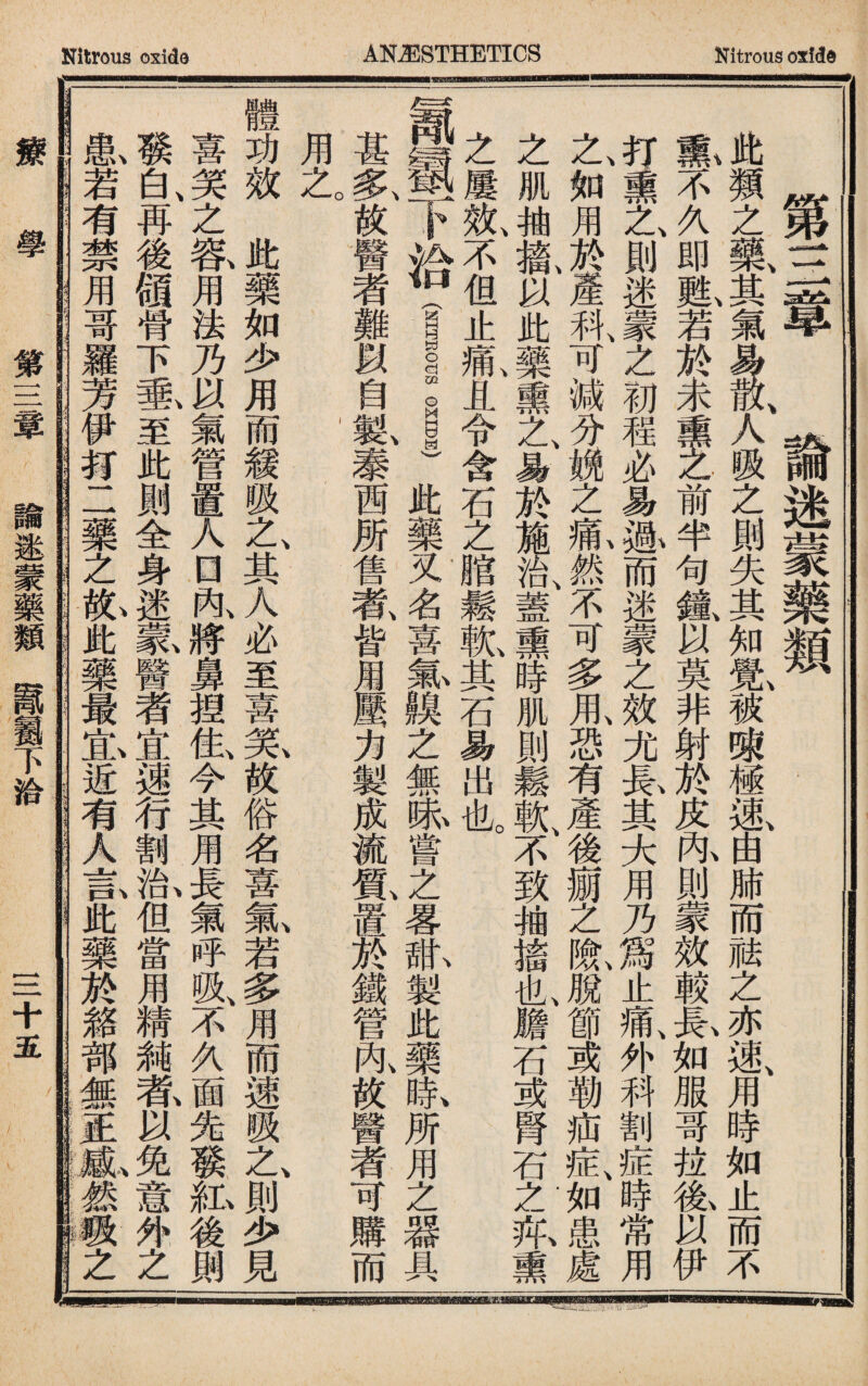 第三章論迷蒙藥類 此類之藥、其氣i、人吸之則失其知1被_極風由肺而祛之亦速、用時如止而不 ||不久即鼠若於未熏艺前半句鐘、以莫非射於皮阼則蒙效較暴如服哥拉拖以伊 ^熏之、則迷^之初程必易砾而迷蒙之效尤暴其大用乃爲止氣外科割症時常用 之、如用於產科、可減分娩之氣然不可多甩恐有產狻爾之I脫節或勒疝氣如患處 之肌袖1以此藥熏之、易於施治、蓋熏時肌則鬆軟、不致抽搐也膽石或腎石之帟熏 之屢效、不但止痛、且令含石之脂鬆I其石易出也。 、卜洽f_。_)此藥叉名喜氟膜之無嘛嘗之畧亂製此藥瞧所用之器具 甚氣放醫者難以自氣泰西所售歡皆用壓力製成流1置於鐵管咏故醫者可購而 用之 體功效此藥如少用而籟吸之、其人必至喜筅故俗名喜氟若多用而速吸之、則少見 喜笑、之落用法乃a氣管置人□內、將鼻揑住、今其用長氣呼吸、不久面先發IL後倒 發白、再狻領骨下敢至此劐全身迷篆醫者宜速行割乳但當用精赖稼以兔意外之 獻若有禁用哥羅芳伊S1藥之畆A藥最氪近有人言ffi樂於雜部無里1然職之I 療學 第三章 瞄逯蒙藥類1震下洽 三十五